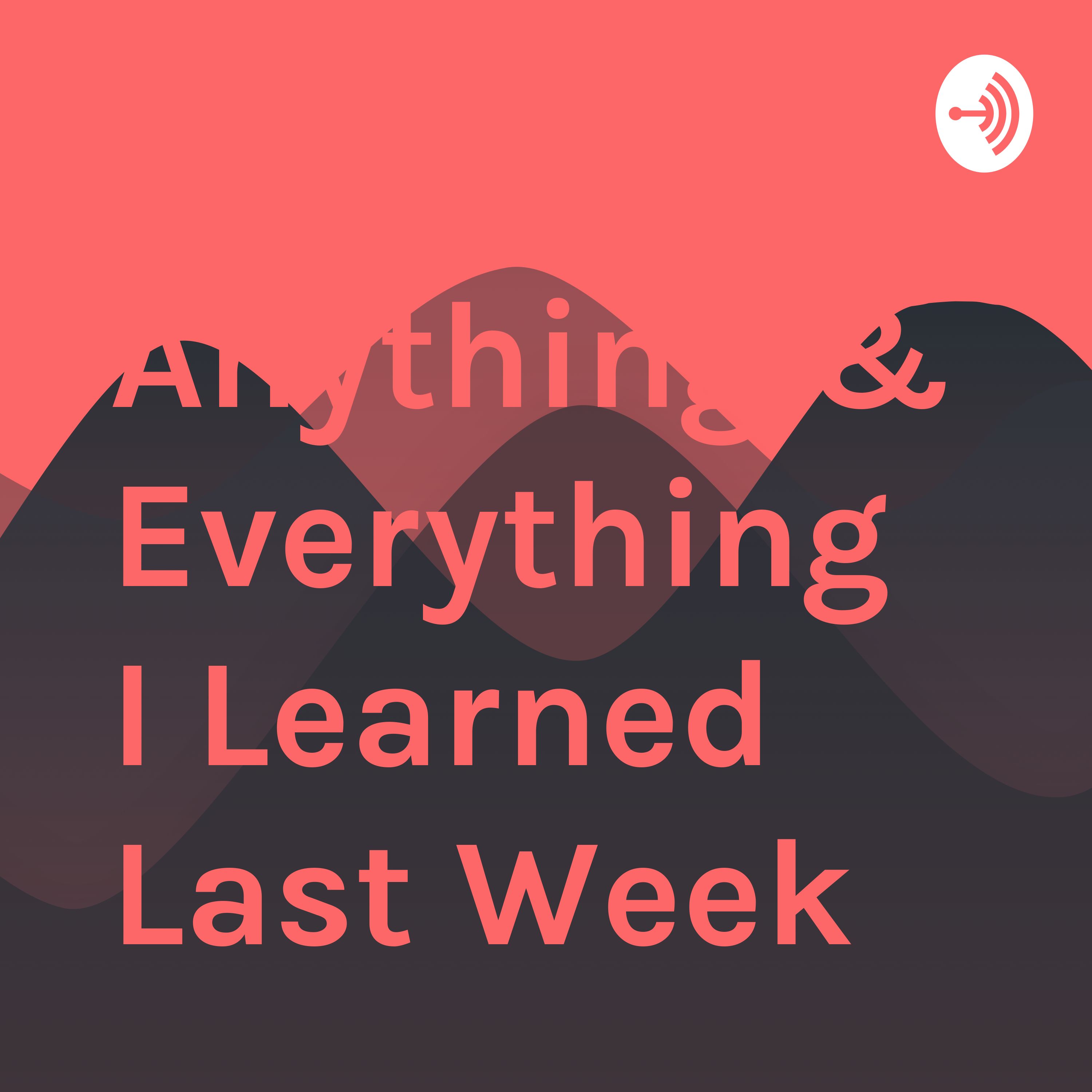 Anything & Everything I Learned Last Week