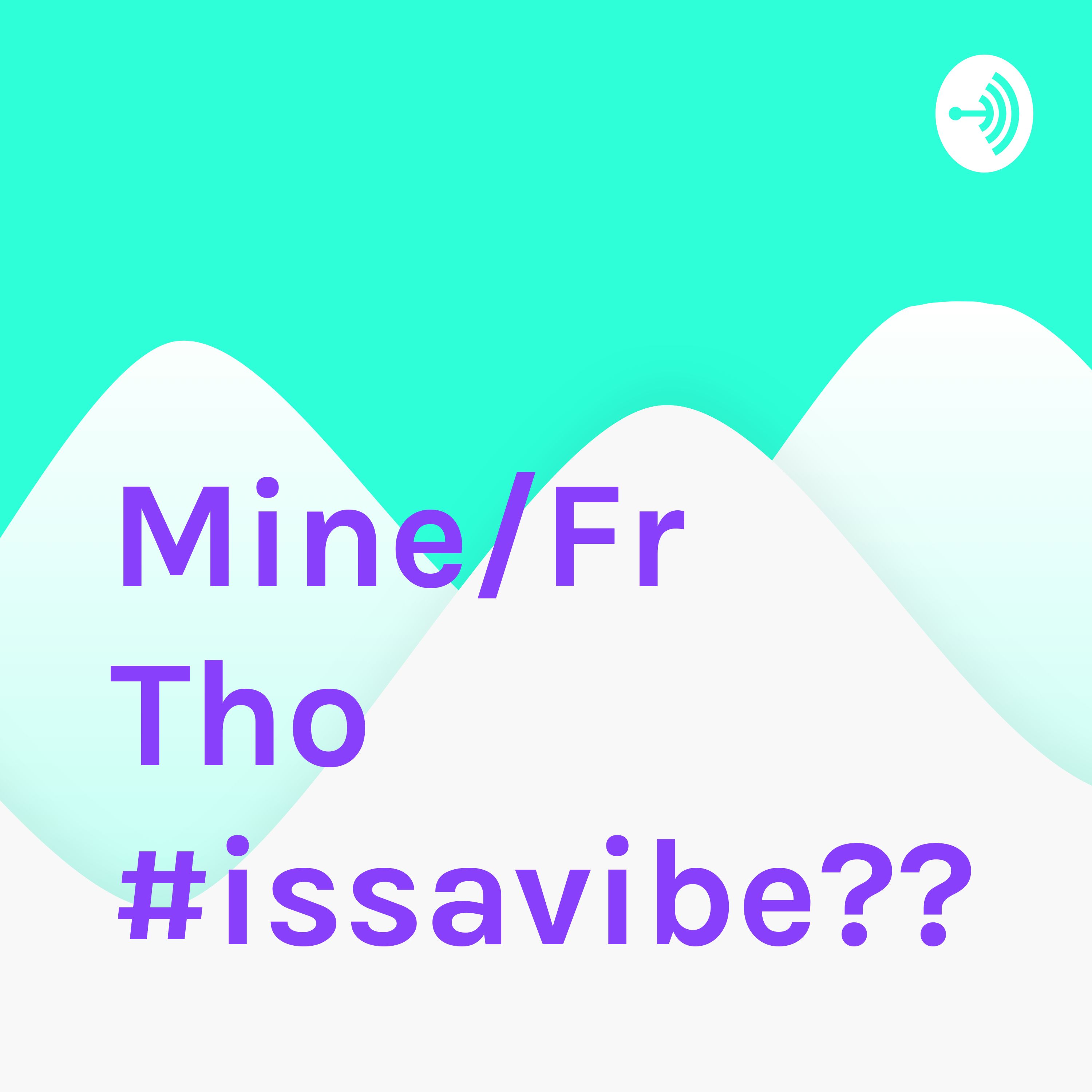 Mine/Fr Tho #issavibe