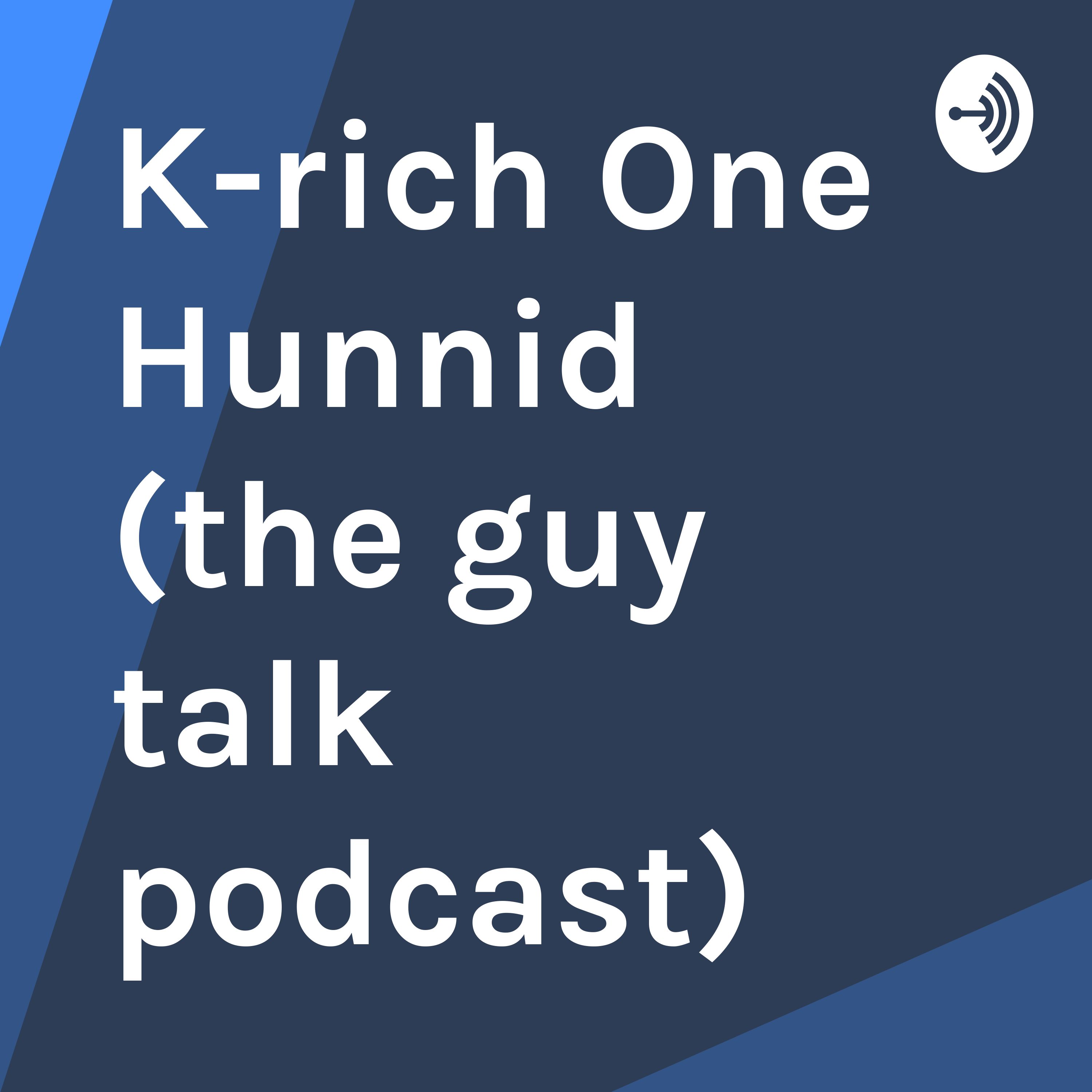 K-rich One Hunnid (the guy talk podcast)