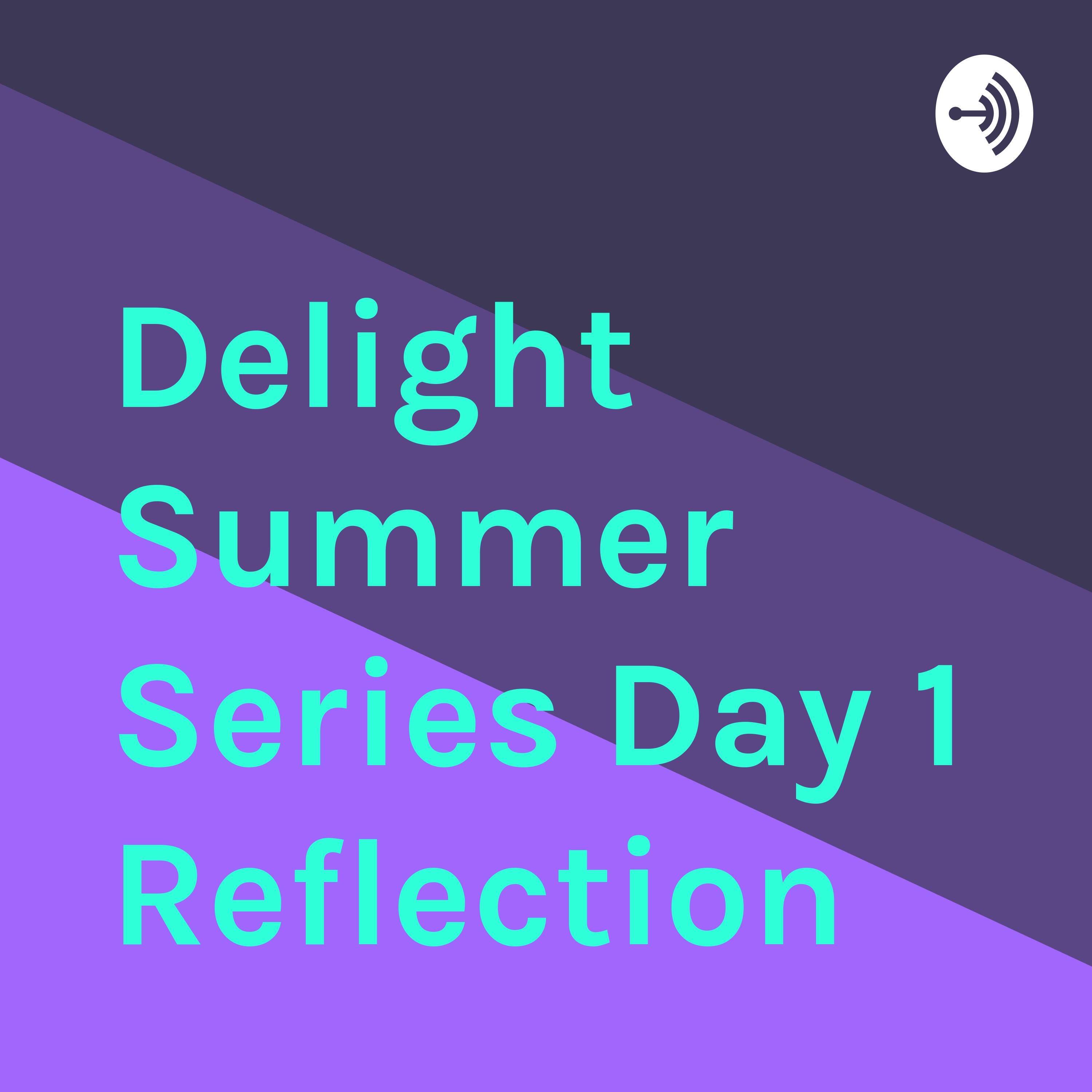 Delight Summer Series Day 1 Reflection 