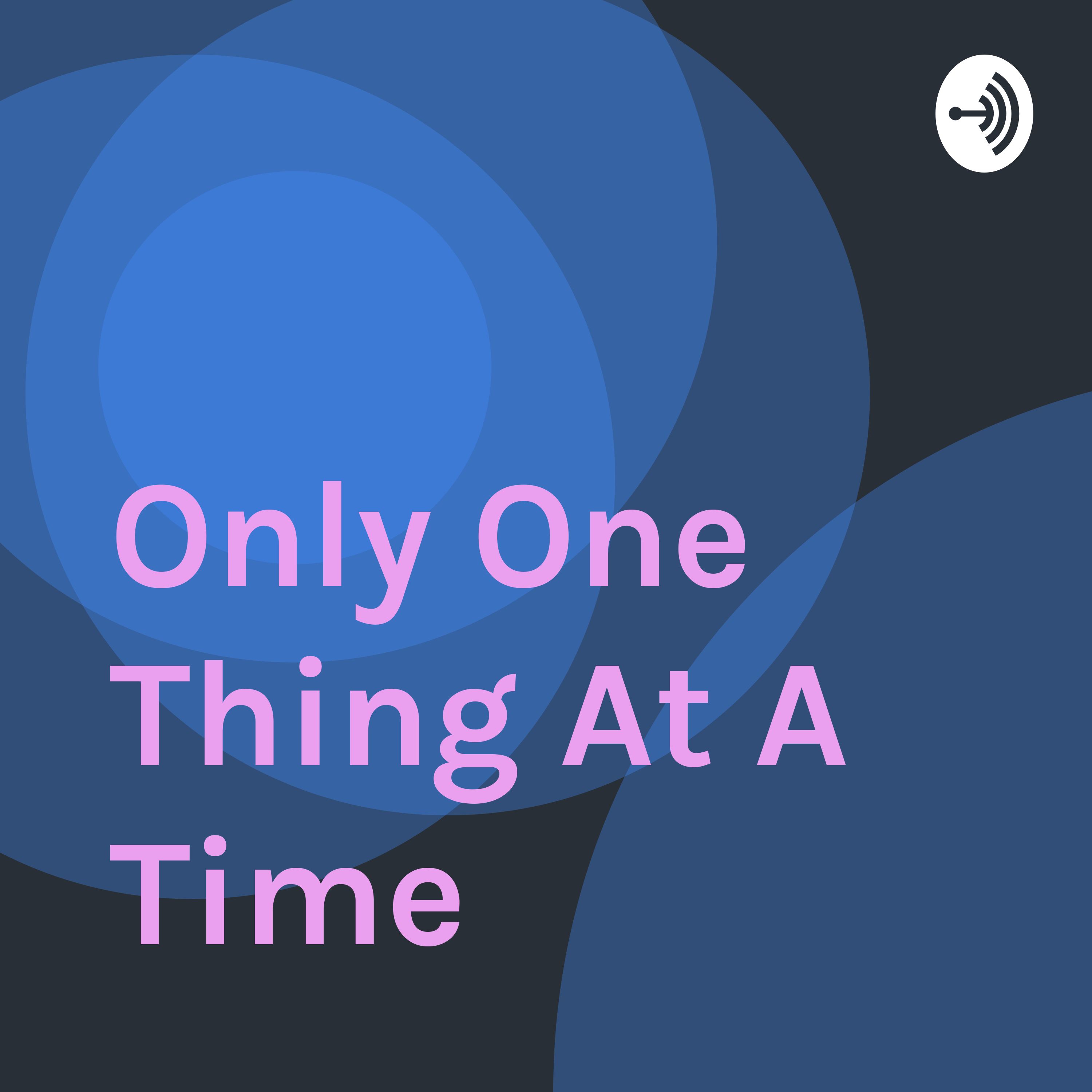 Only One Thing At A Time