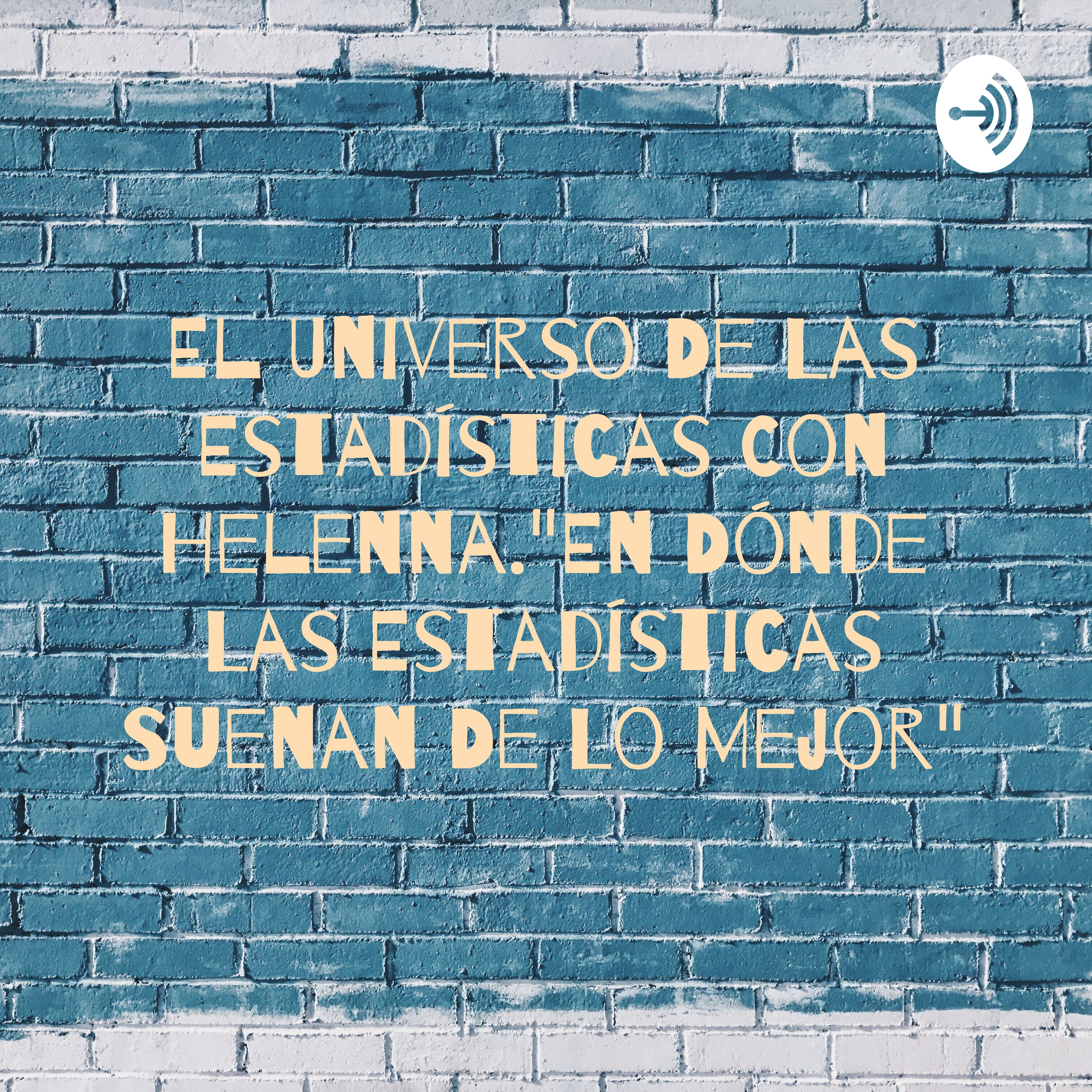 El Universo De Las Estadísticas Con Helenna."En Dónde Las Estadísticas Suenan De Lo Mejor"