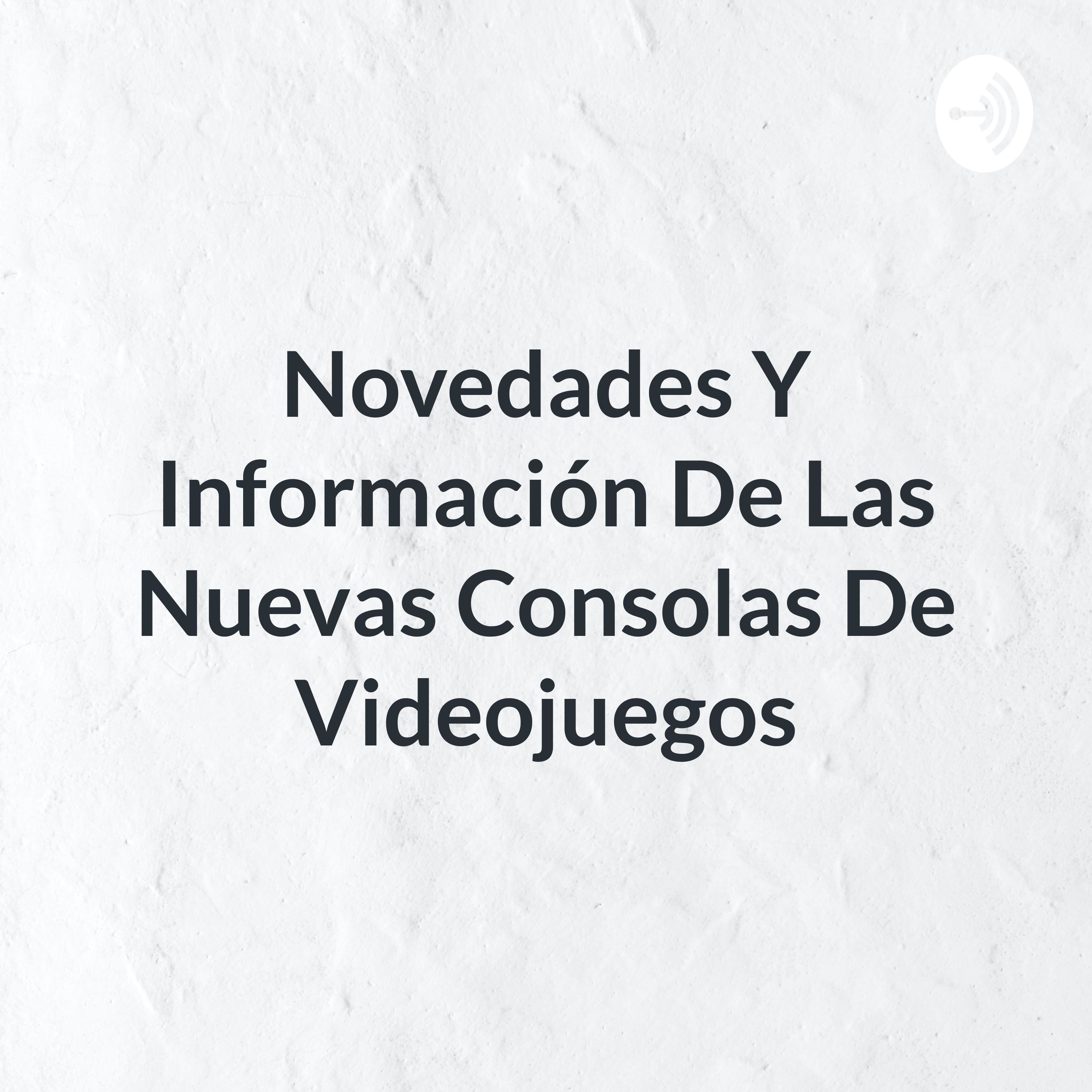 Podcast novedades y información de las nuevas consolas de videojuegos