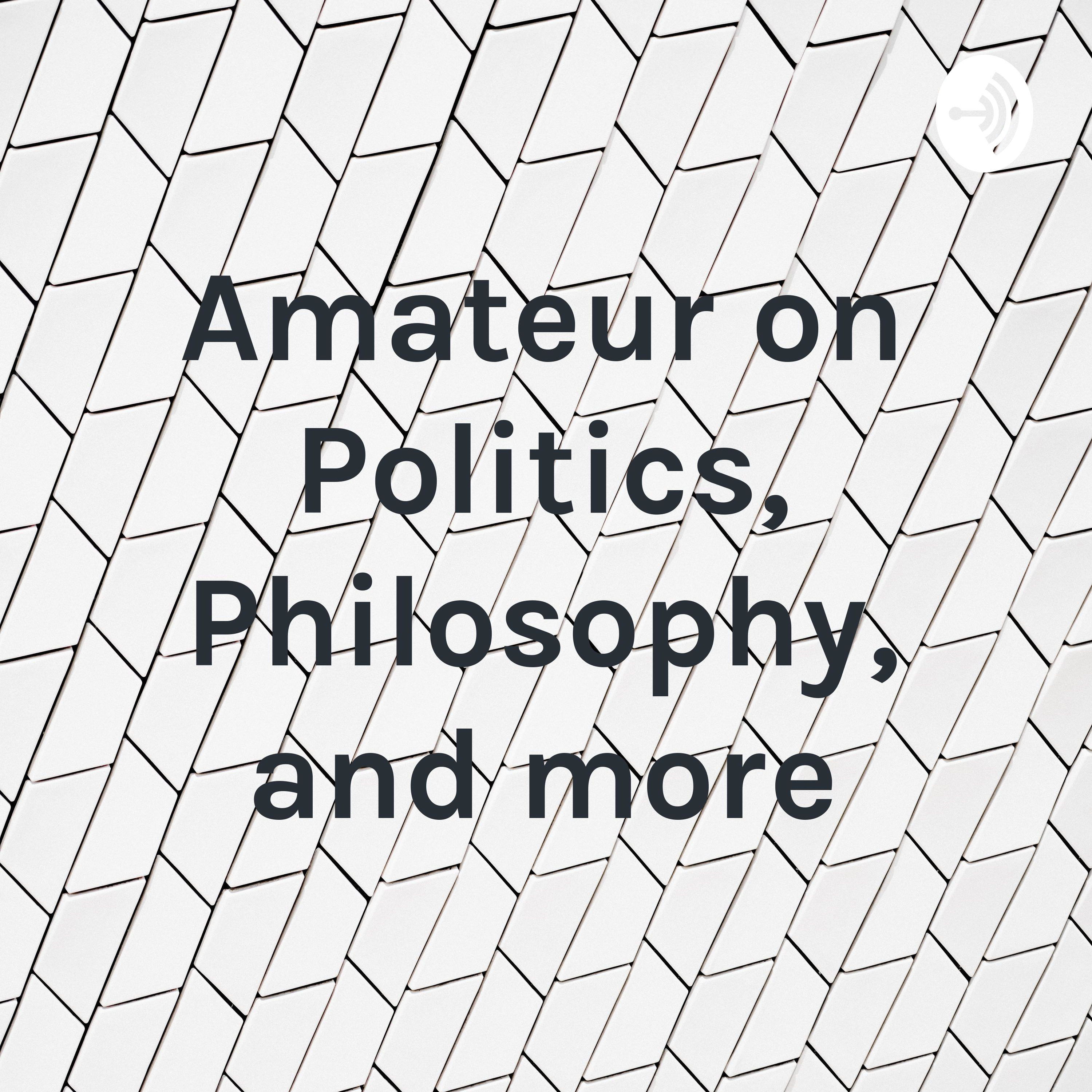Amateur on Politics, Philosophy, and more