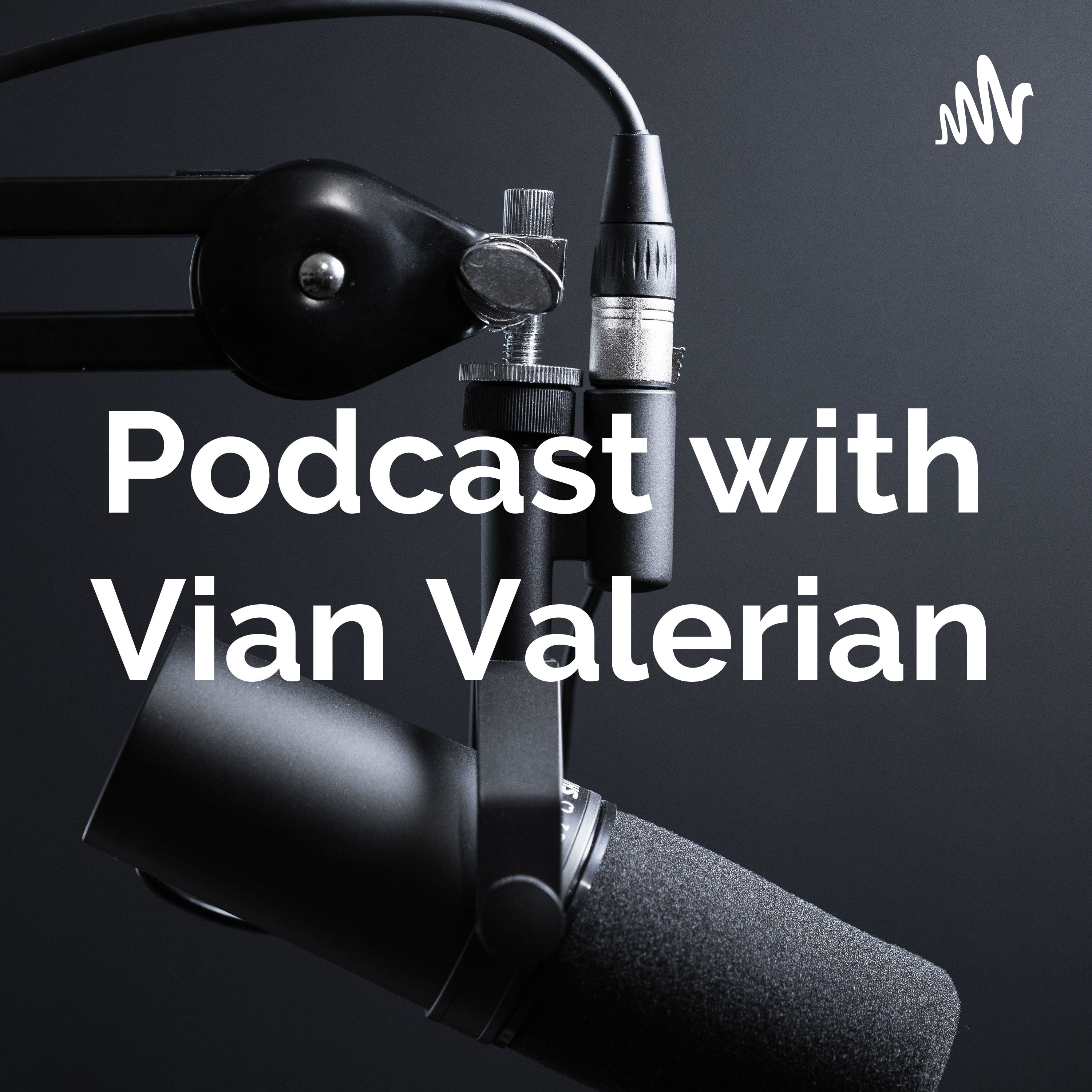 Podcast with Vian Valerian Podcast with Vian Valerian podcast
