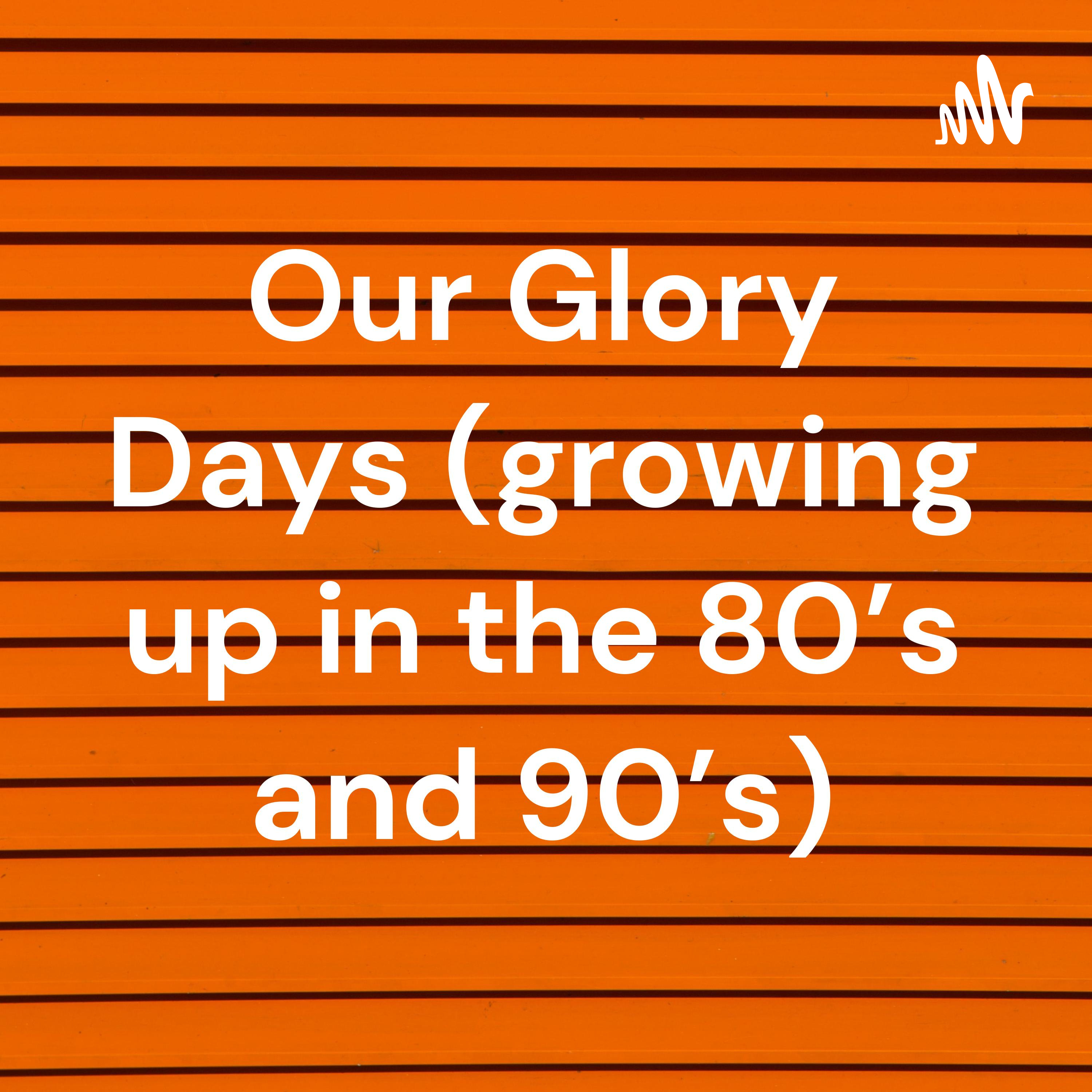 Our Glory Days (growing up in the 80’s and 90’s)