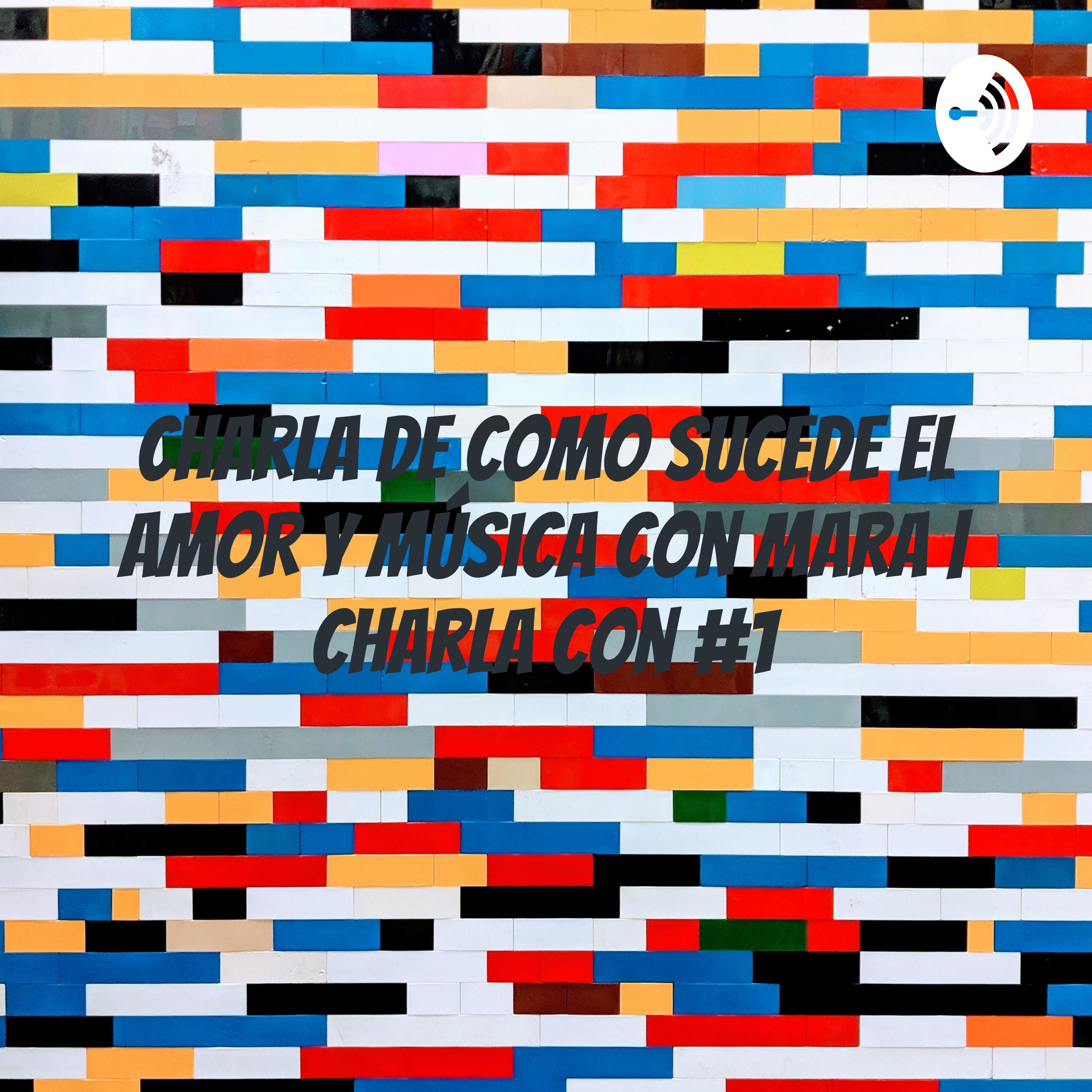 Charla de como sucede el amor y música con Mara | Charla Con #1