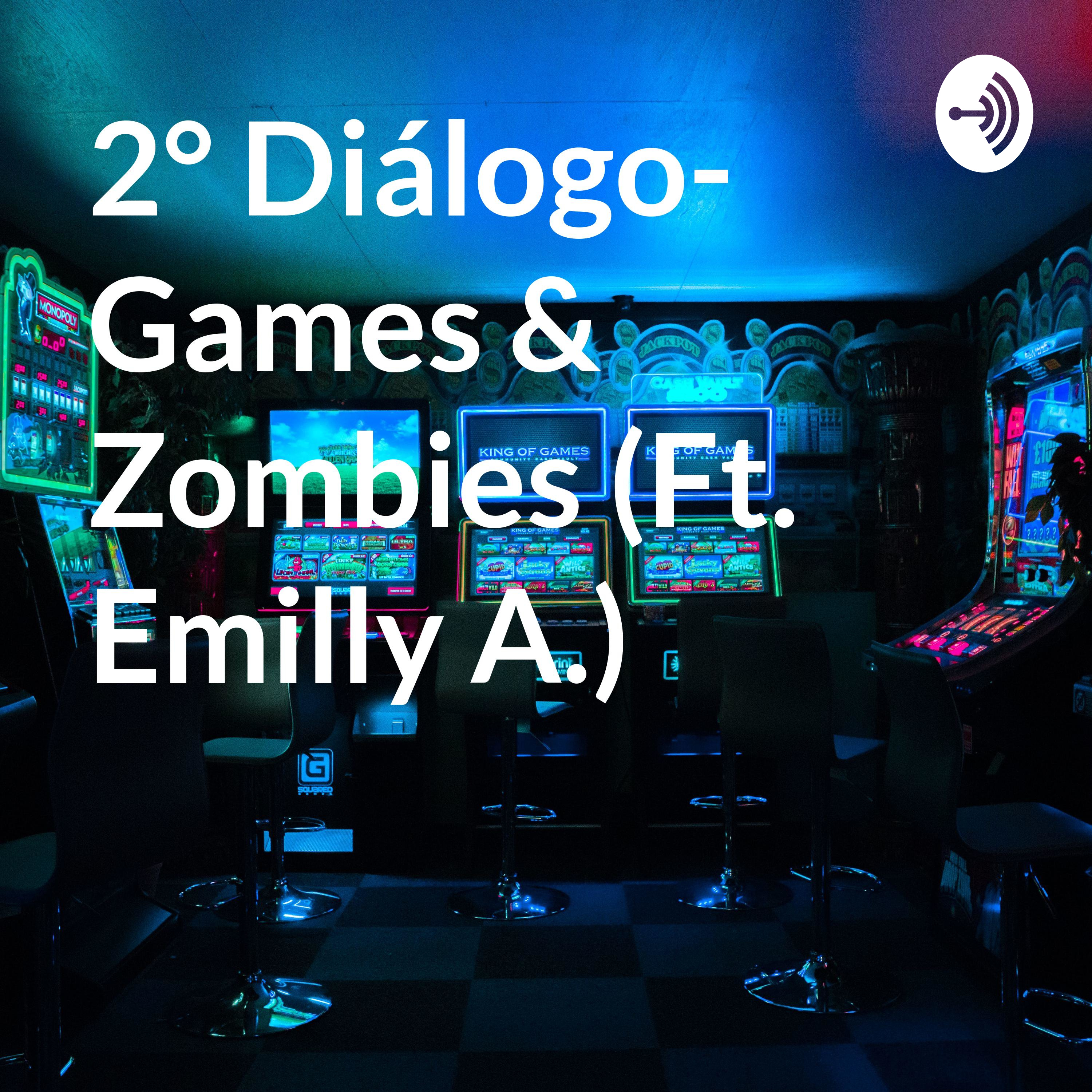 2° Diálogo- Games & Zombies (Ft. Emilly A.)