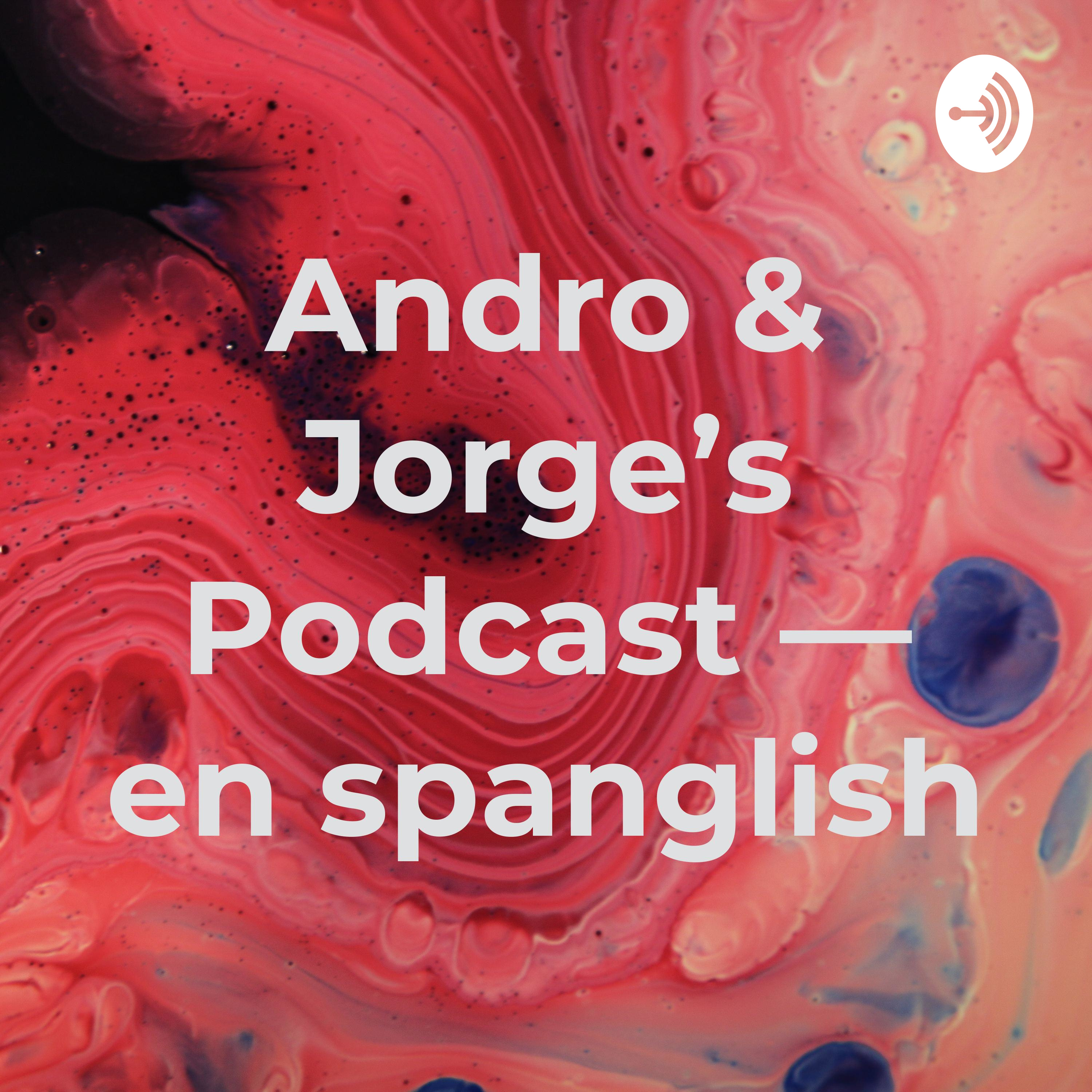 Andro & Jorge’s Podcast — en spanglish