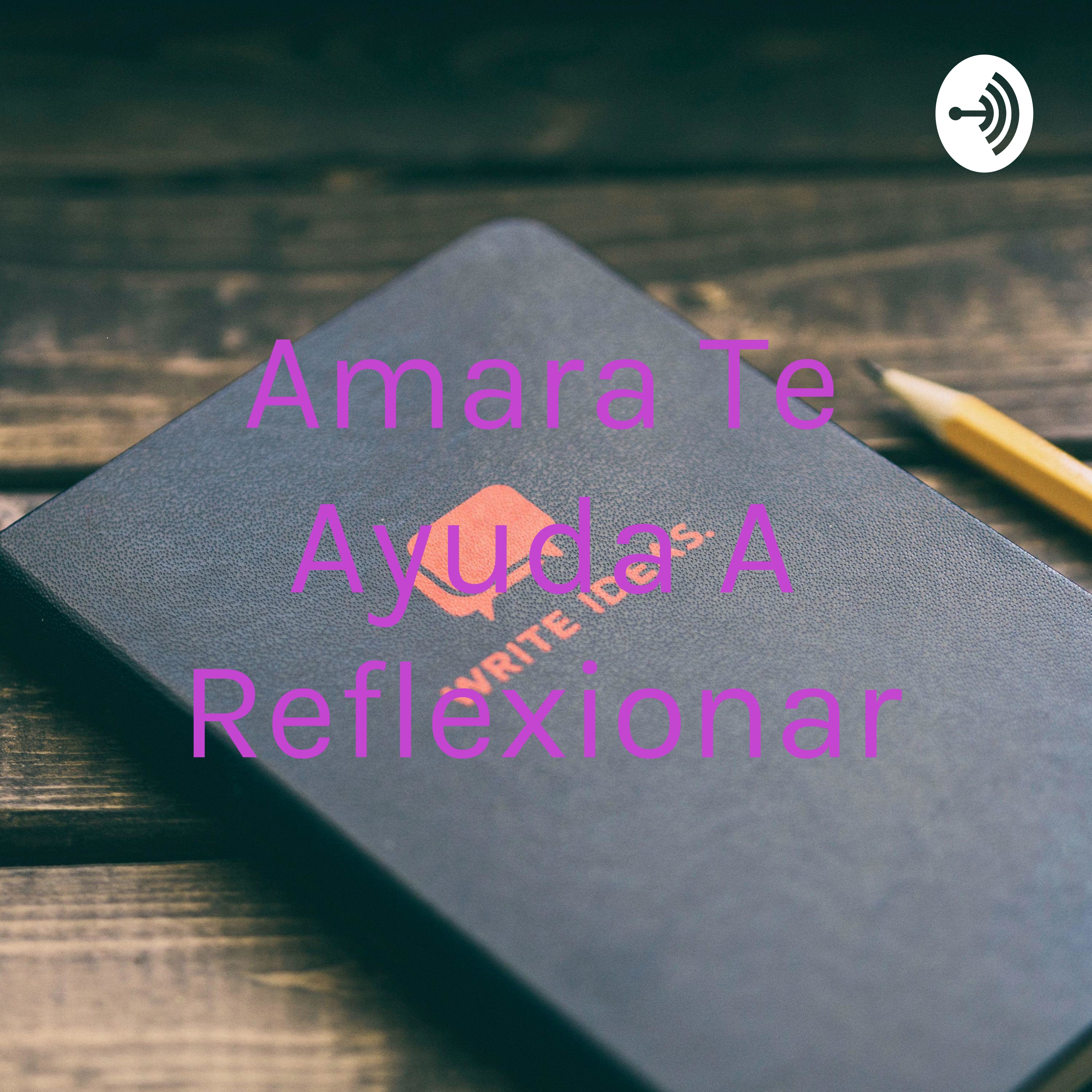 Amara Te Ayuda A Reflexionar
