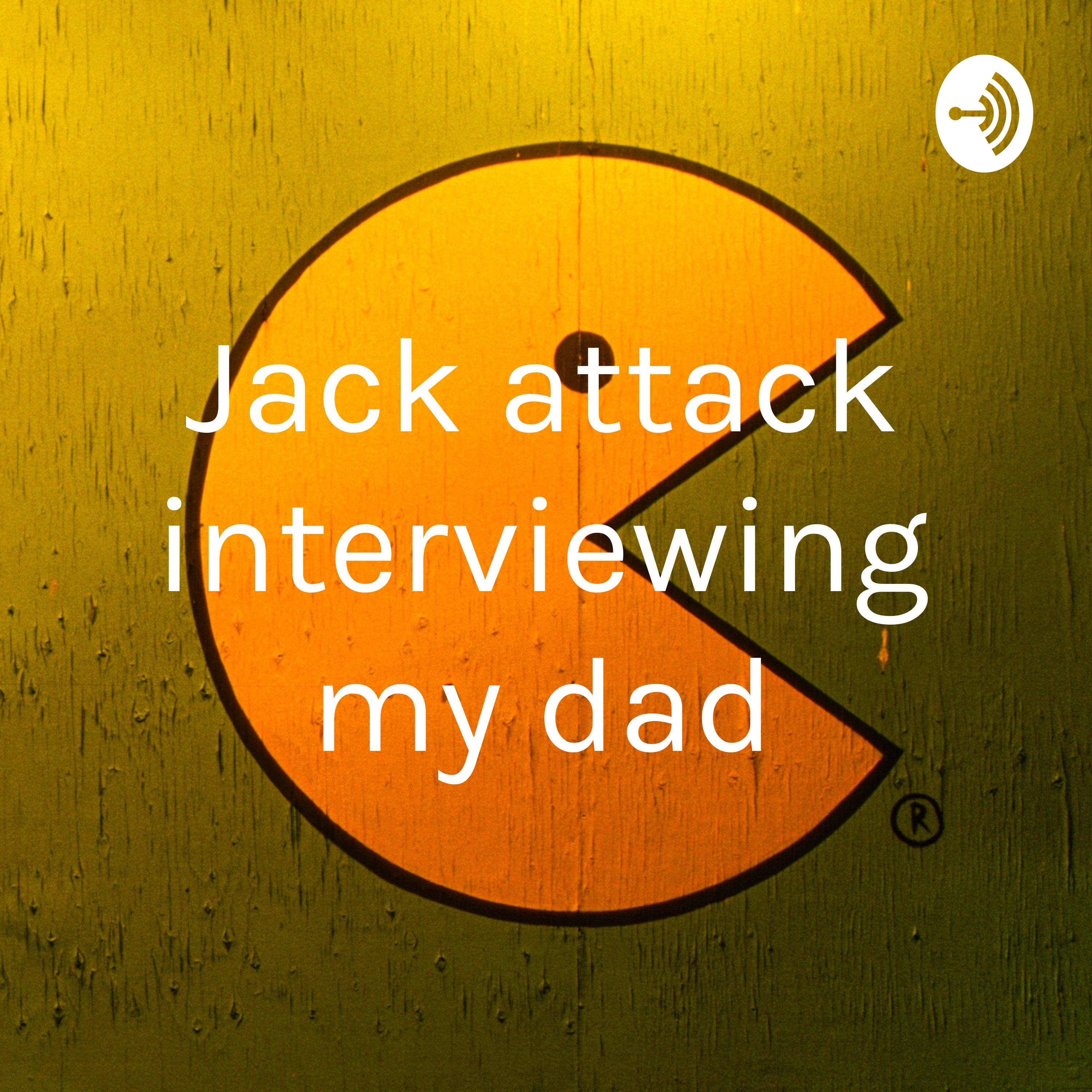  Jack attack interviewing my dad