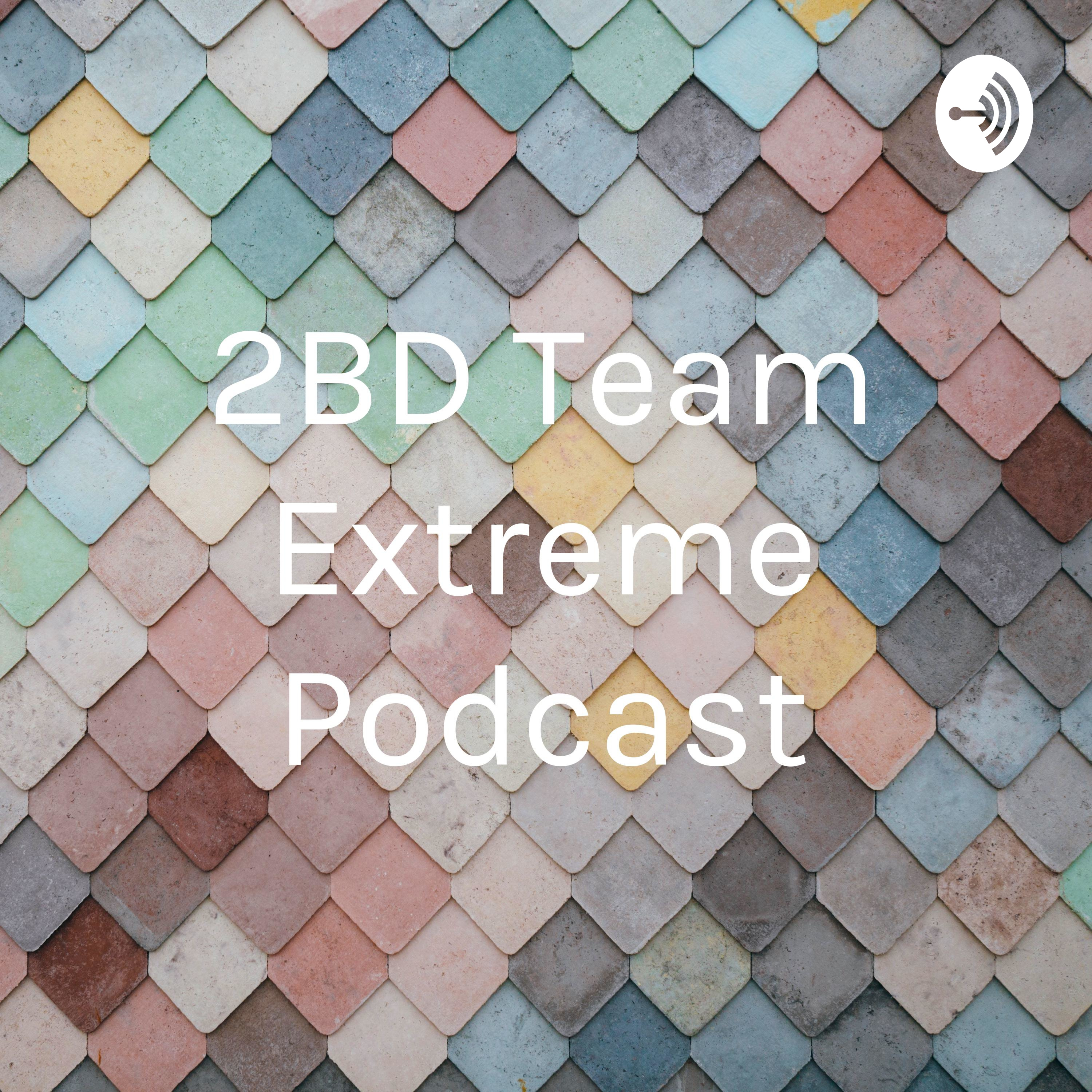 2BD Team Extreme Podcast