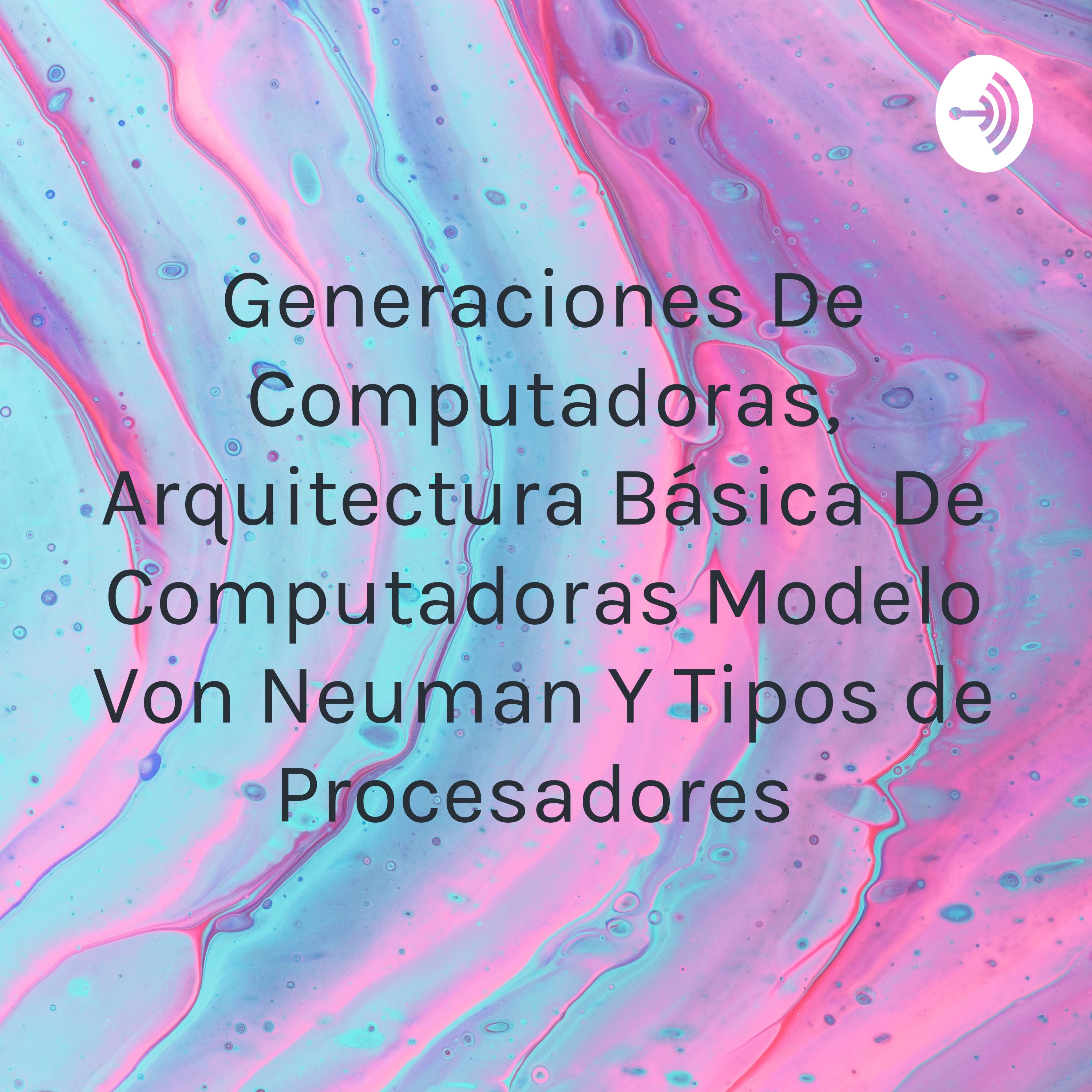Generaciones De Computadoras, Arquitectura Básica De Computadoras Modelo Von Neuman Y Tipos de Procesadores 
