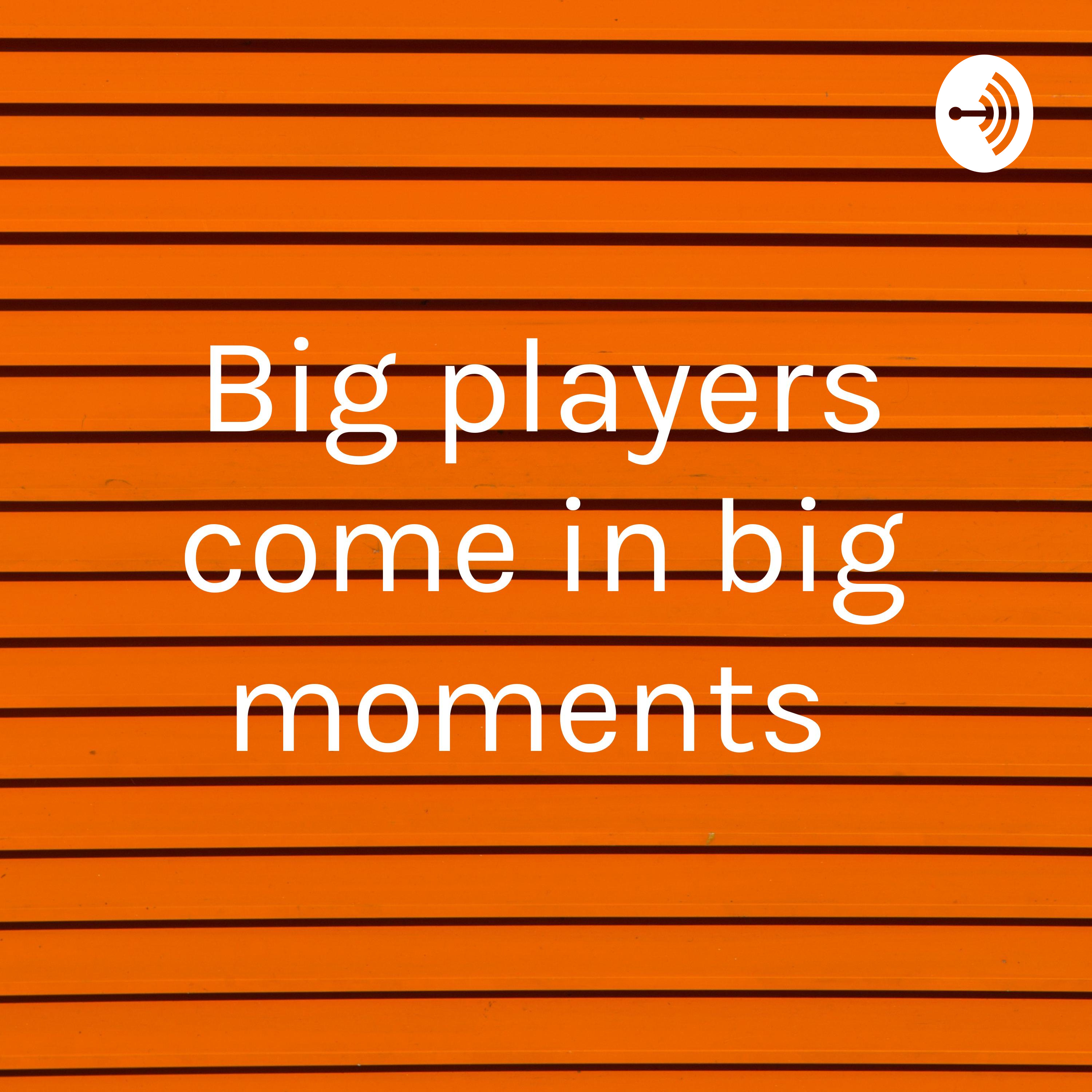 Big players come in big moments 
