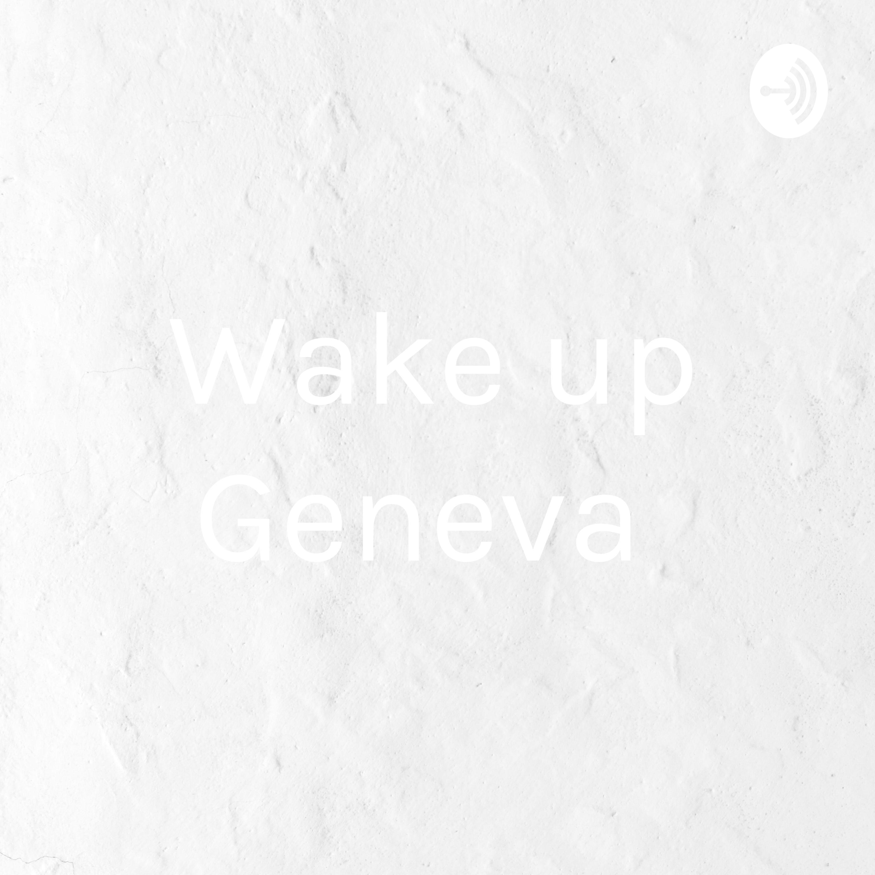 Wake up Geneva