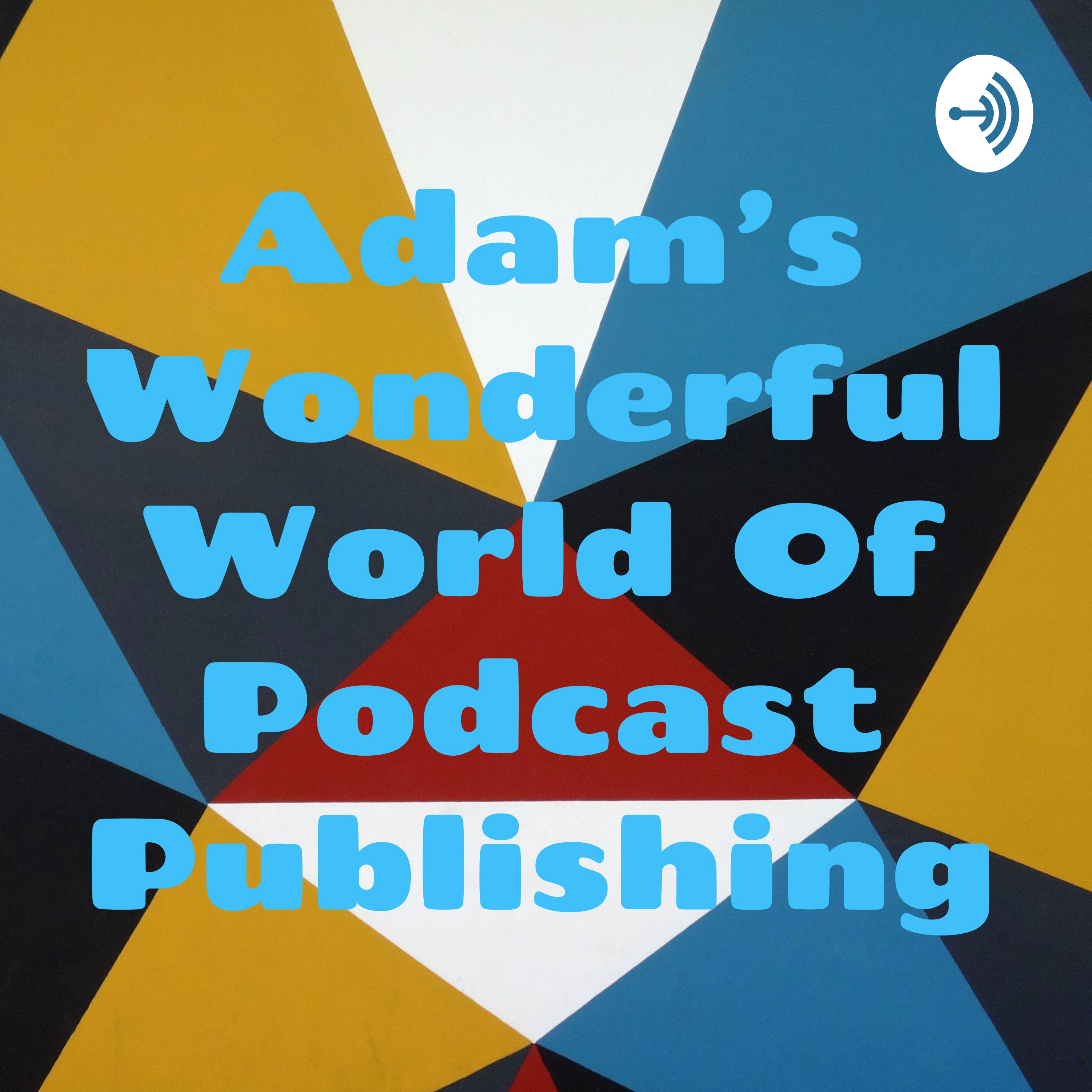 Adam's Wonderful World Of Podcast Publishing