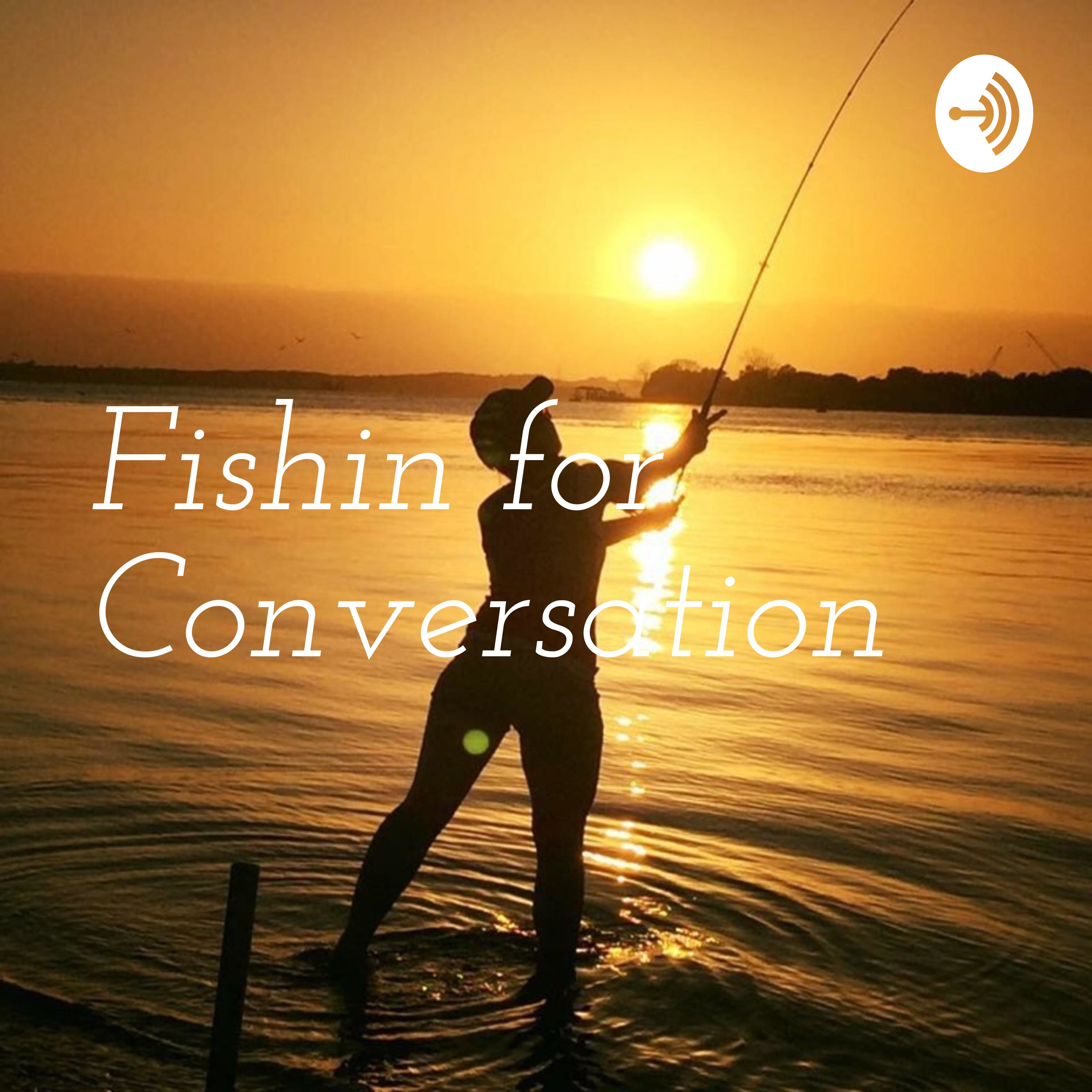 Fishin for Conversation
