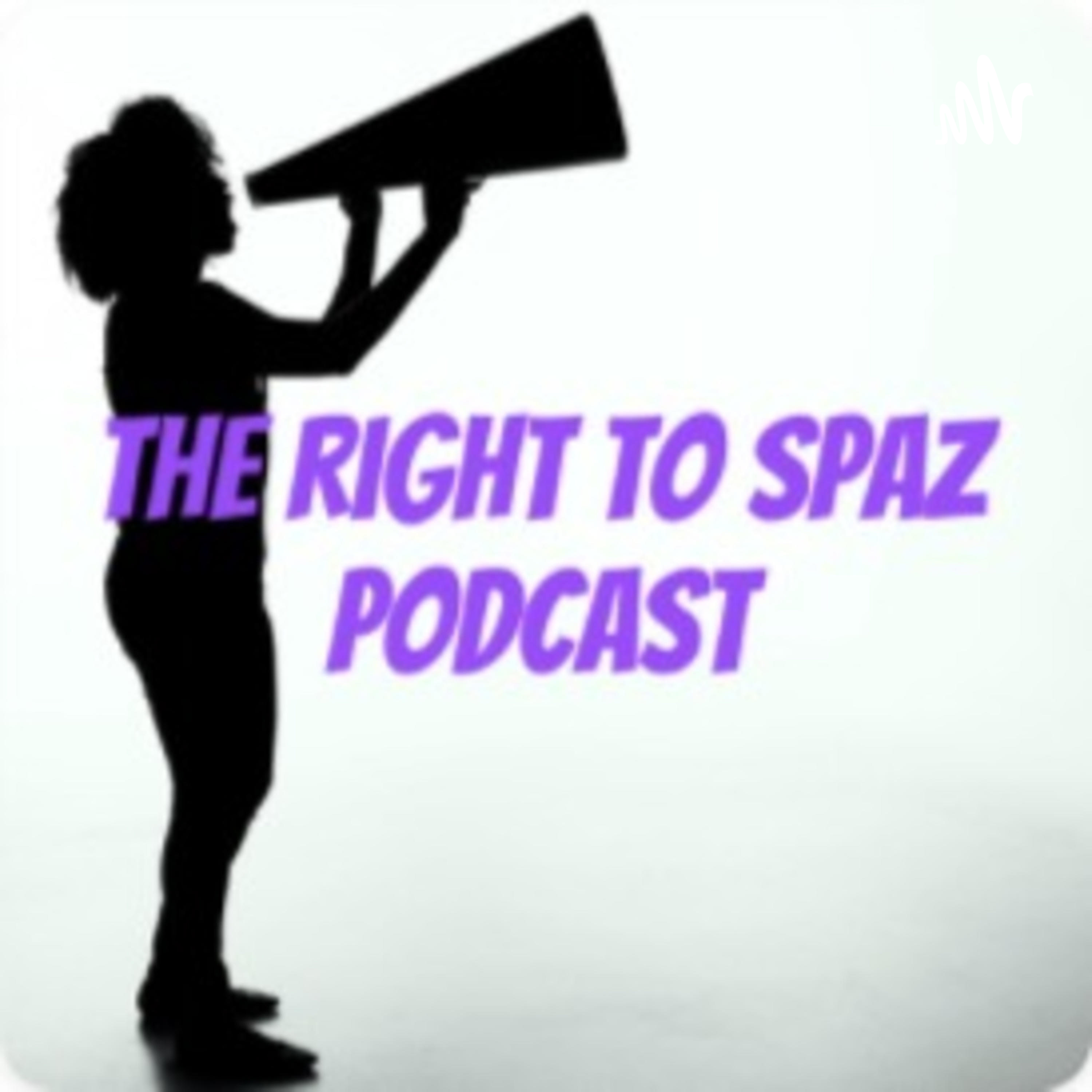 The Right to Spaz Podcast
