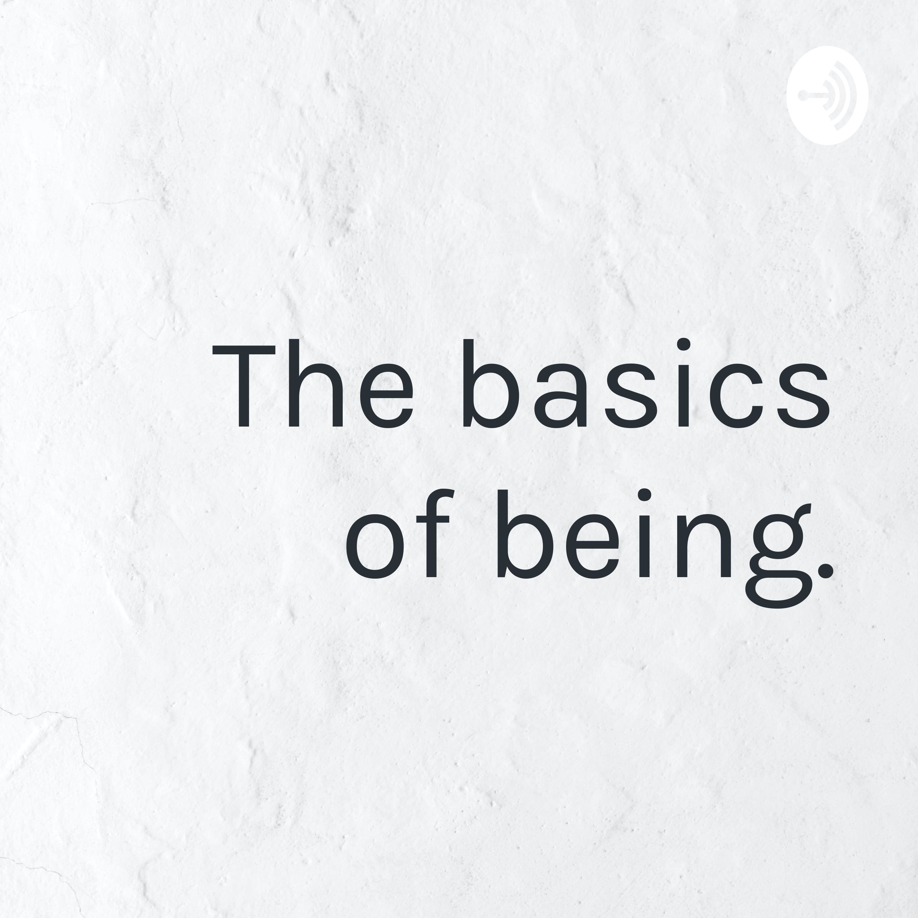 The basics of being.