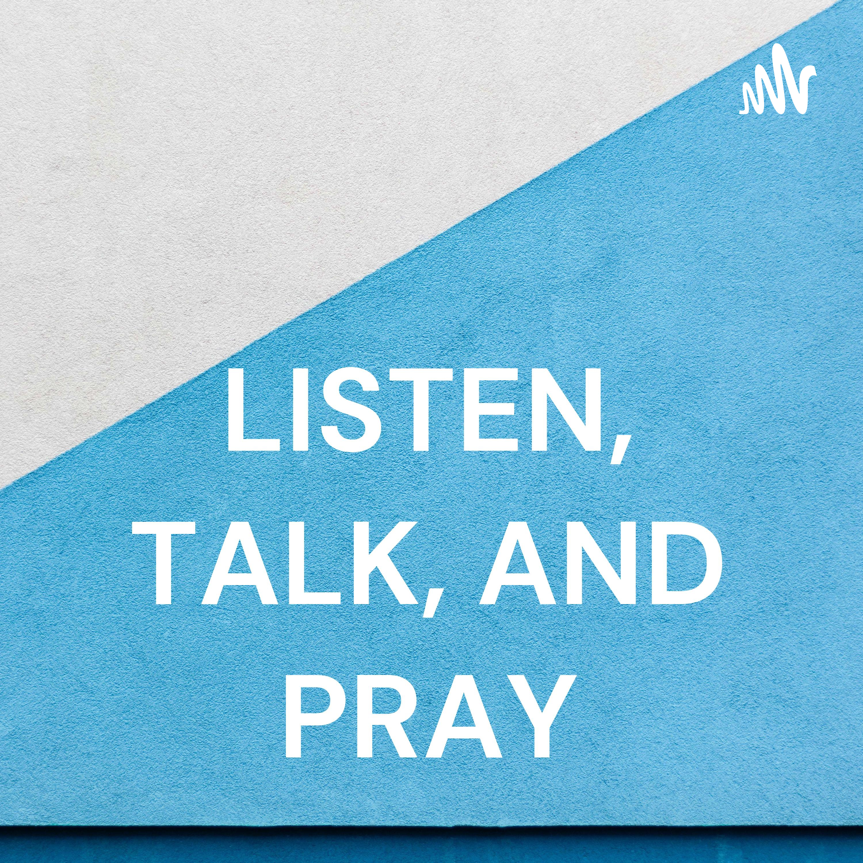 LISTEN, TALK, AND PRAY