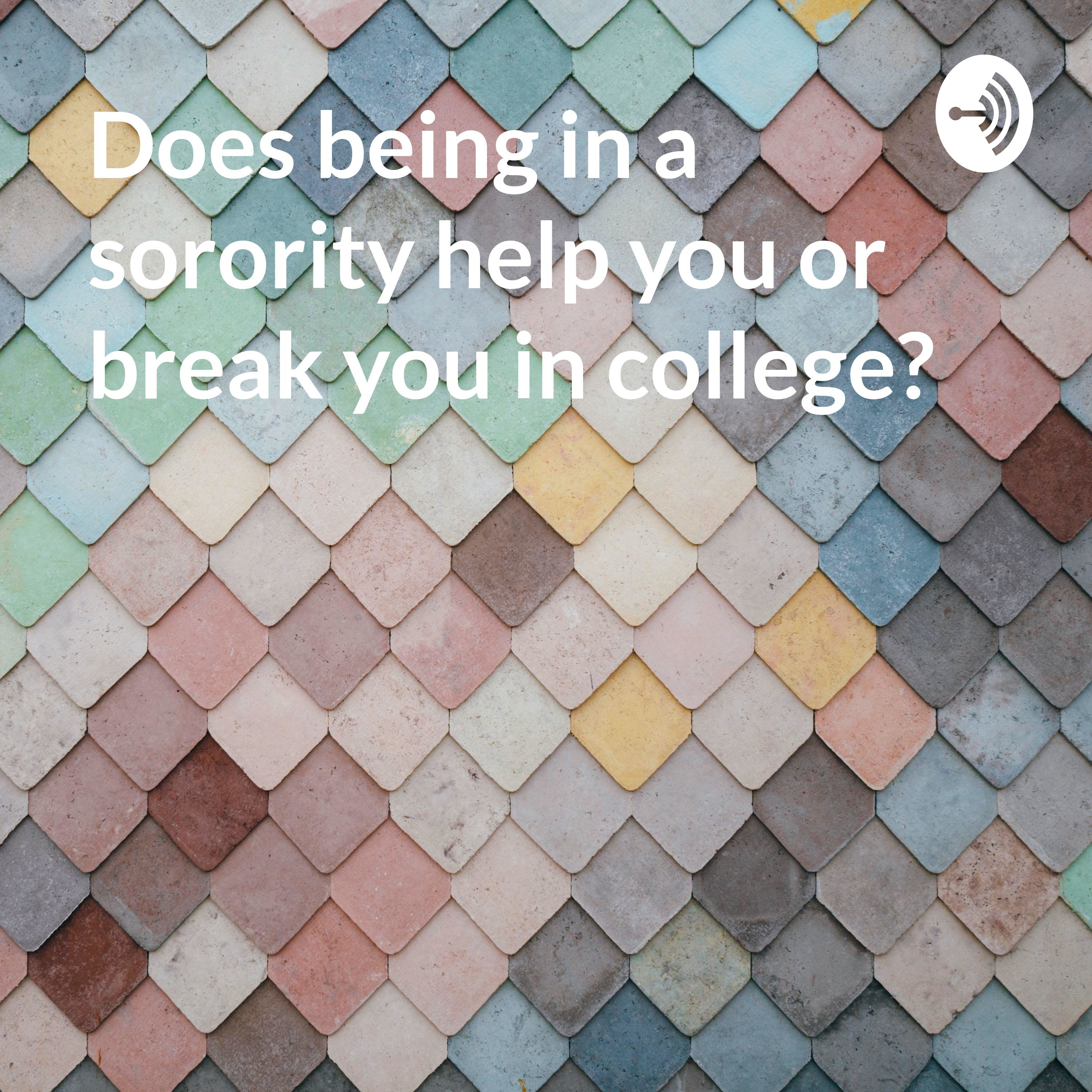 Does being in a sorority help you or break you in college?