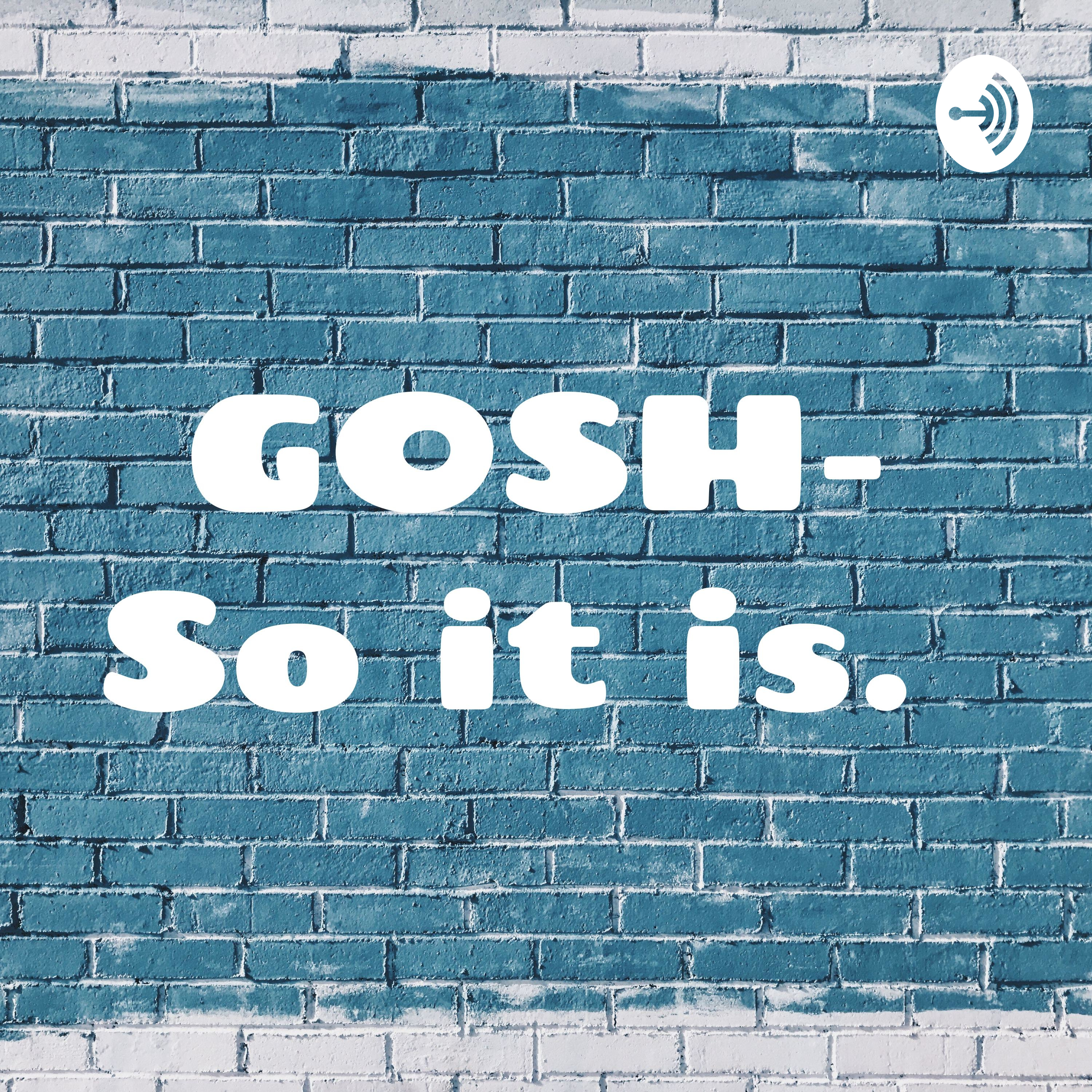 GOSH- So it is. 