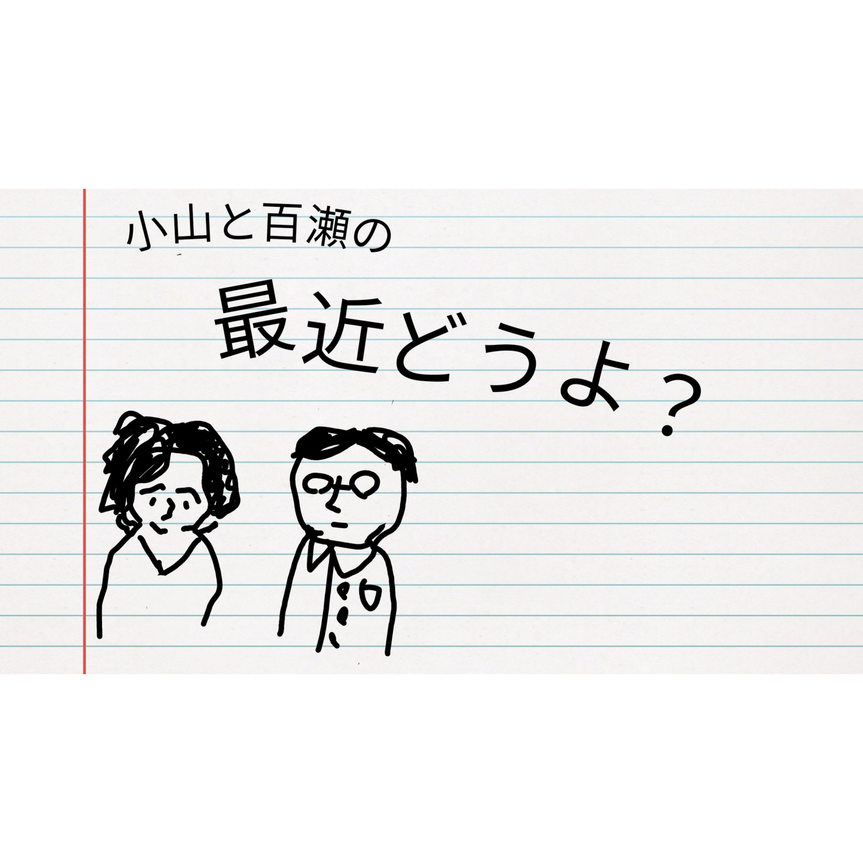 小山と百瀬の「最近どうよ?」