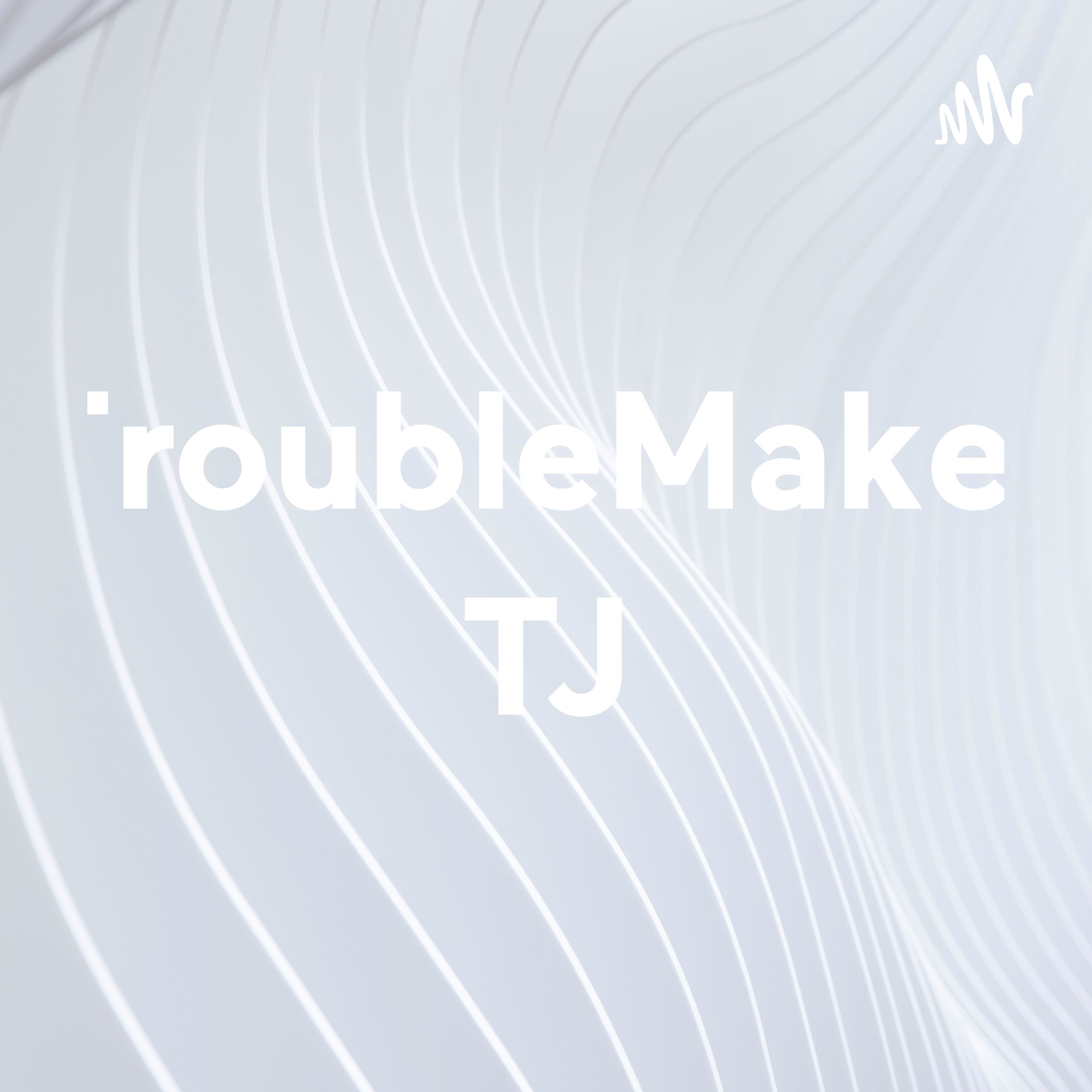 TroubleMaker TJ