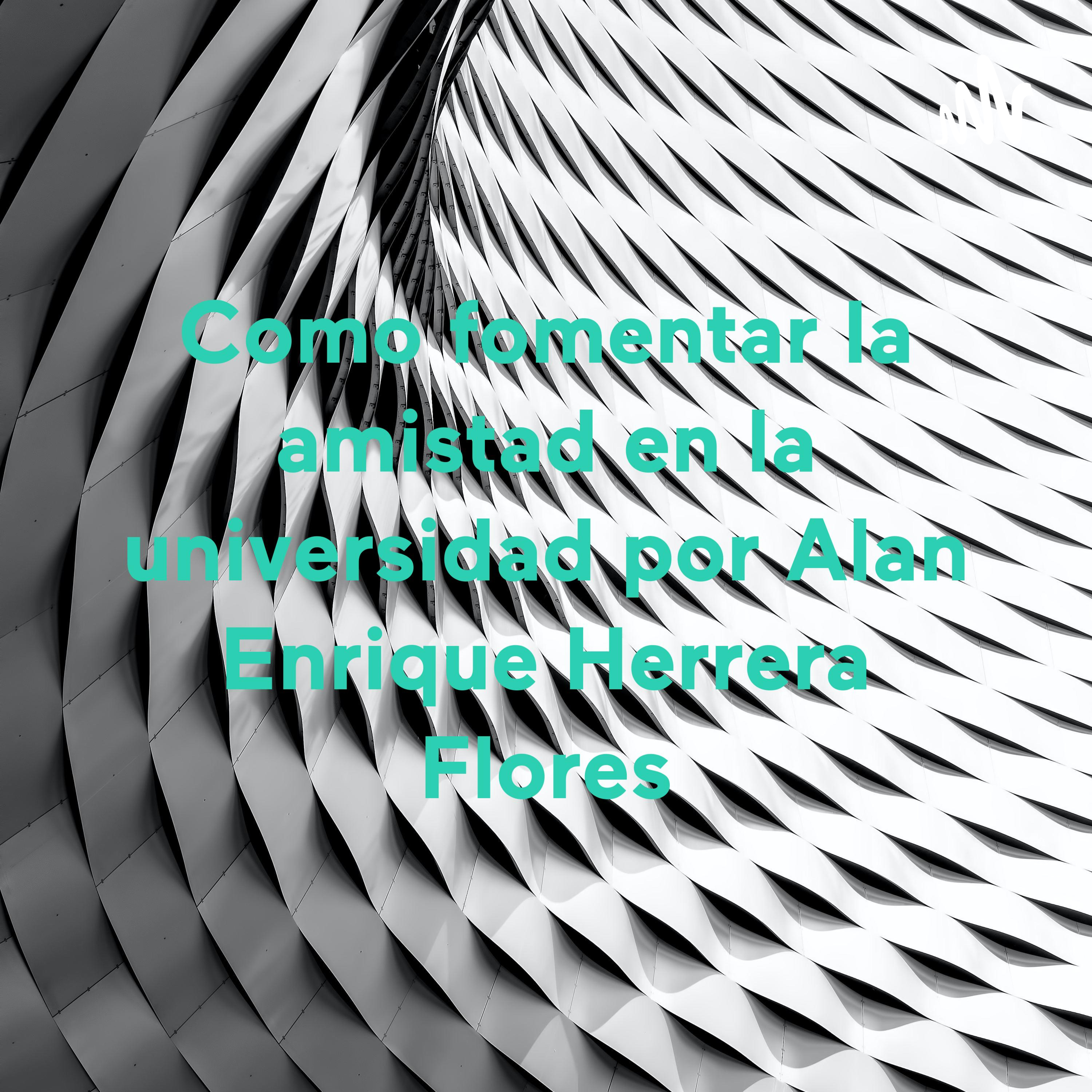 Como fomentar la amistad en la universidad por Alan Enrique Herrera Flores