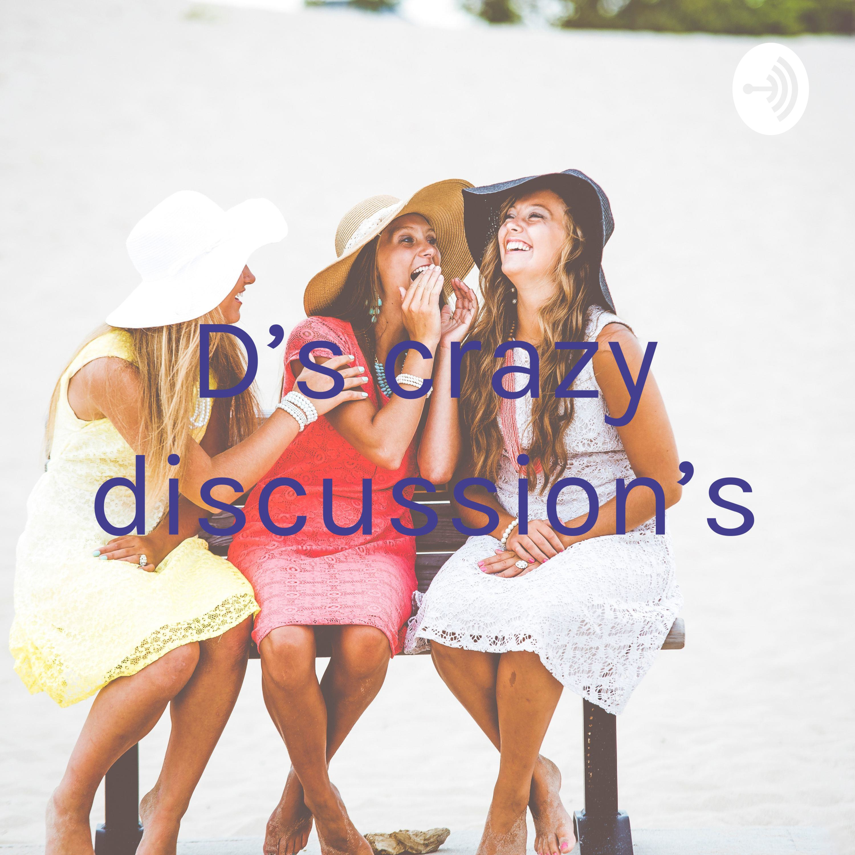 D's crazy discussion's