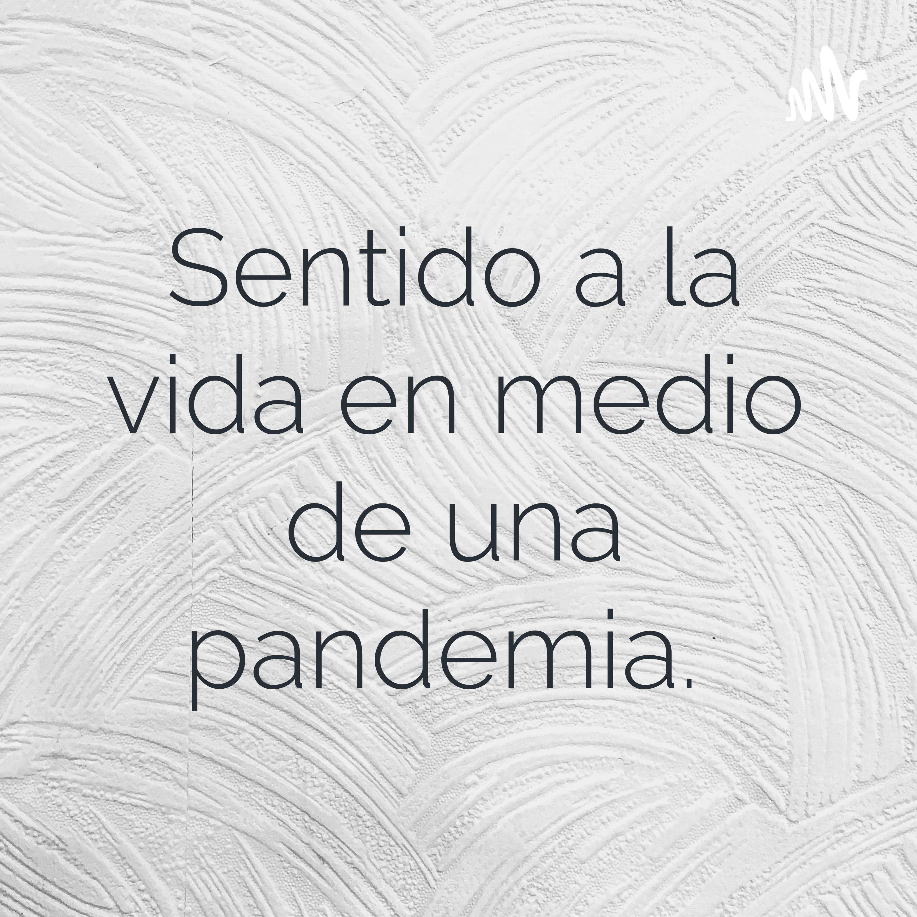 Sentido a la vida en medio de una pandemia. 