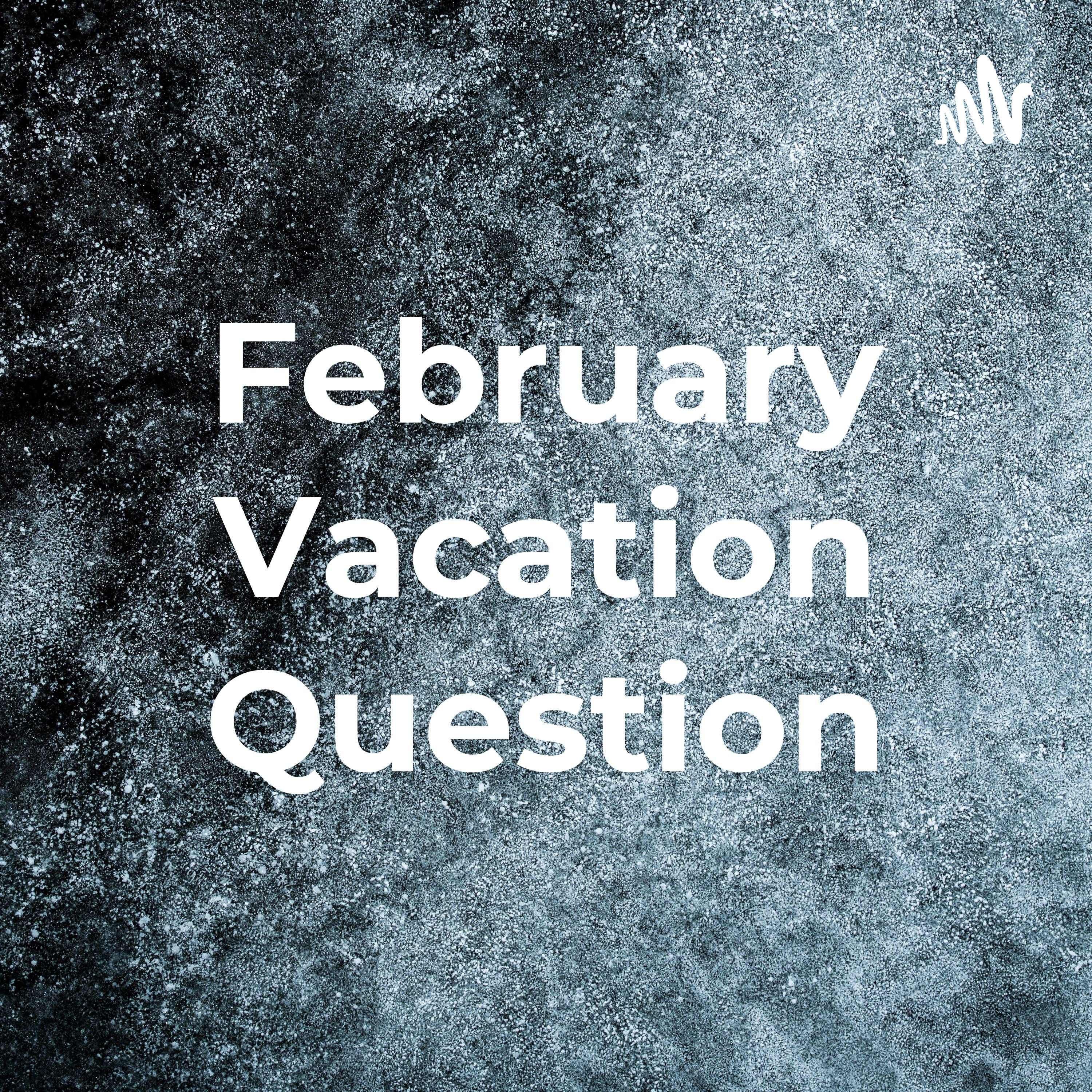 February Vacation Question