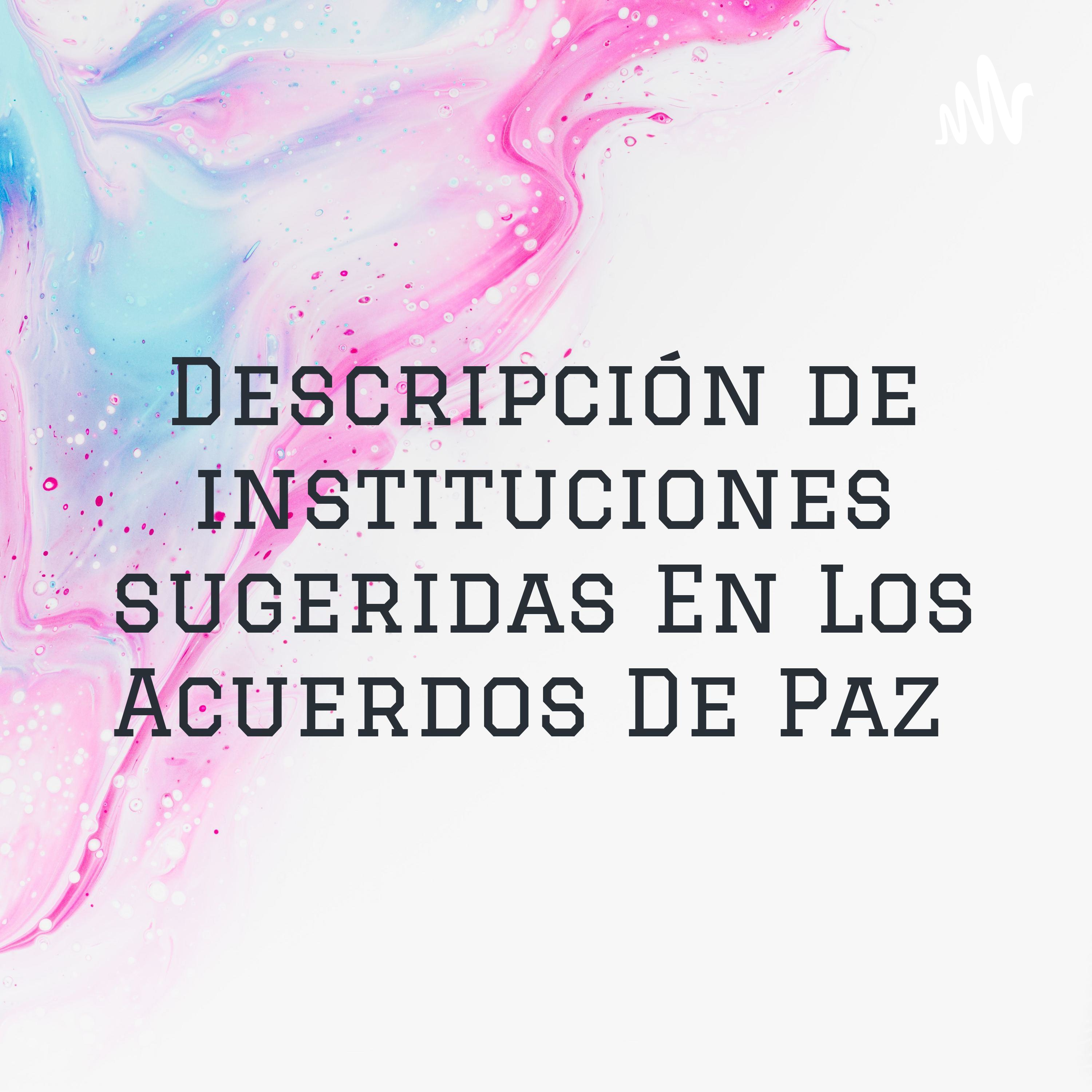 Descripción de instituciones sugeridas En Los Acuerdos De Paz