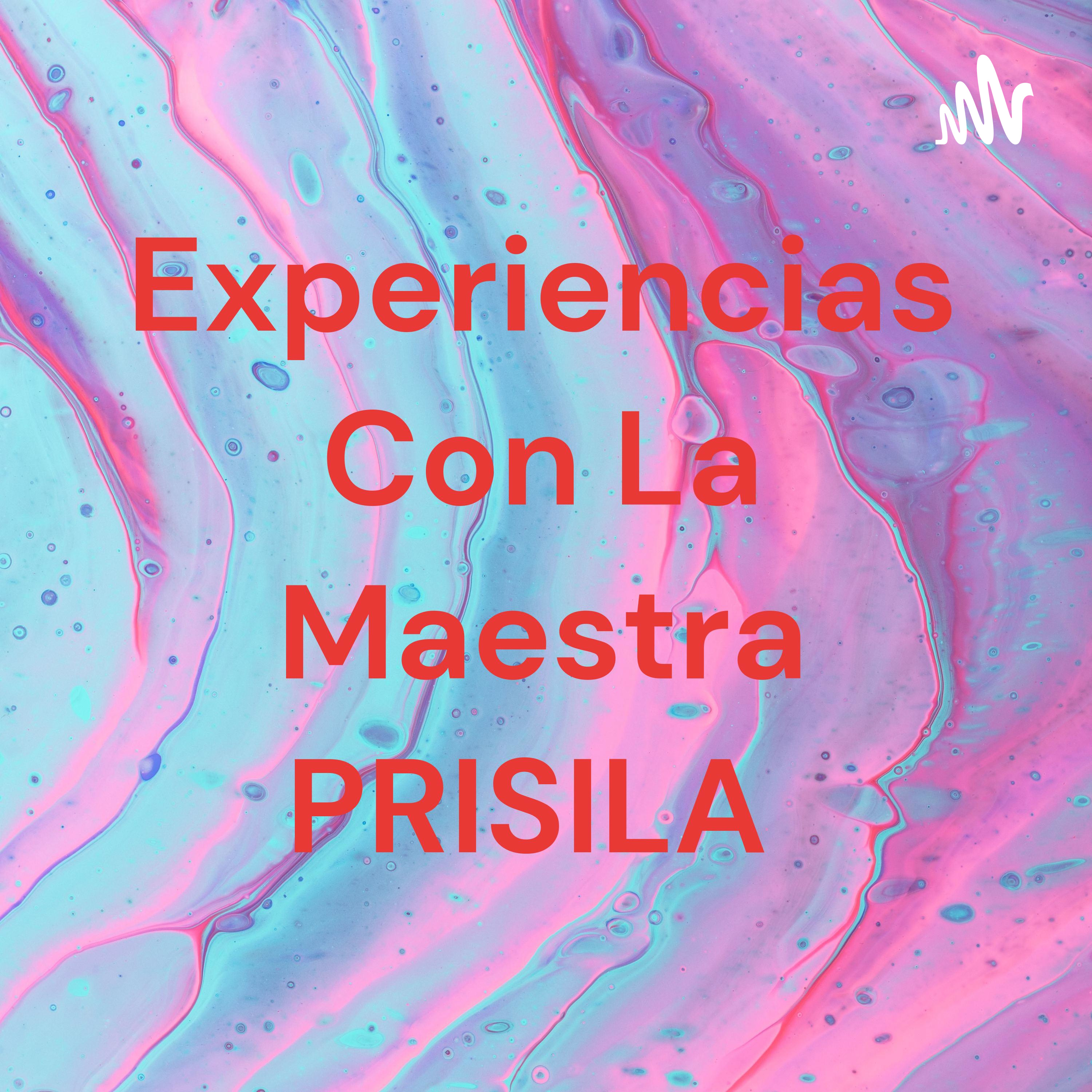 Experiencias Con La Maestra PRISILA