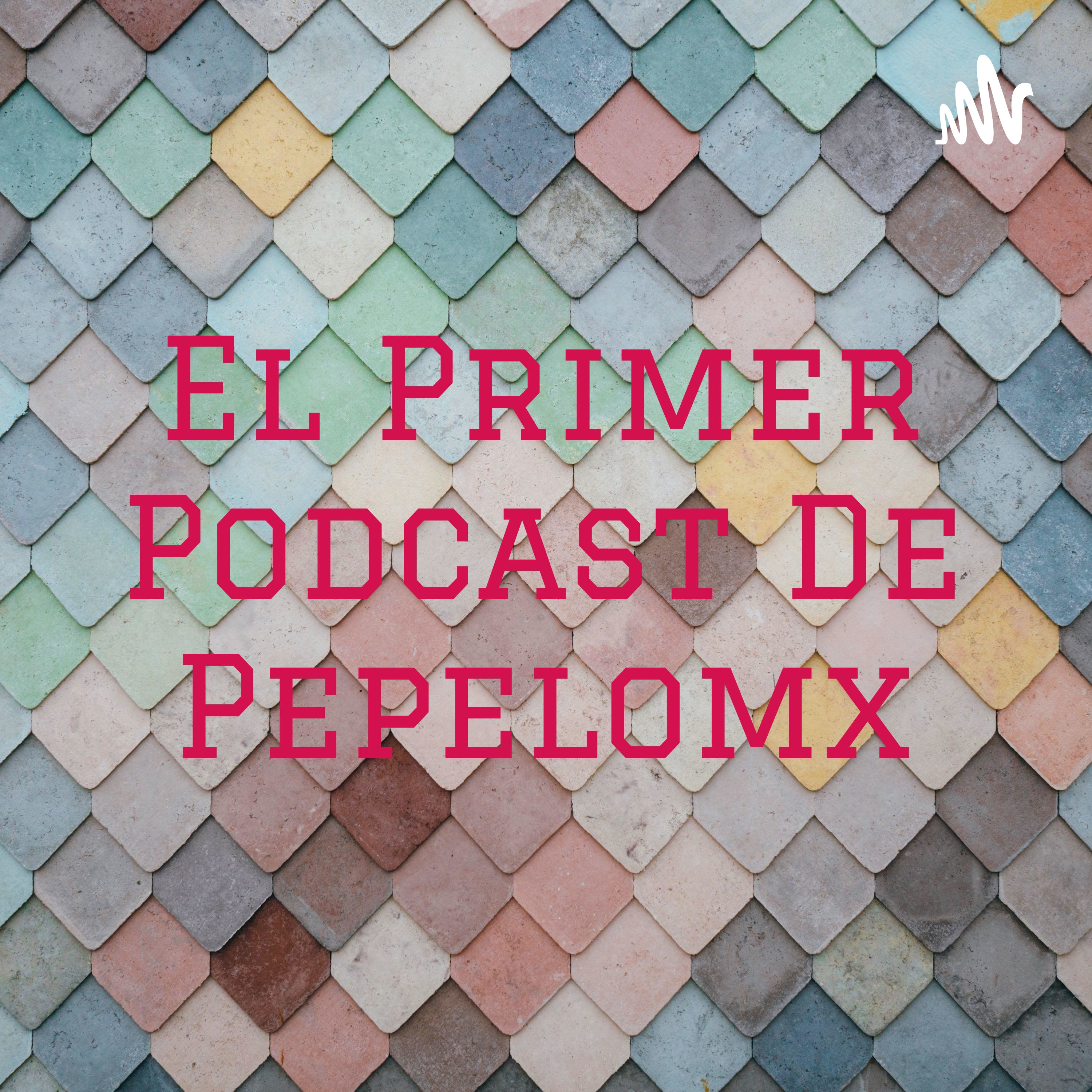 El Primer Podcast De Pepelomx