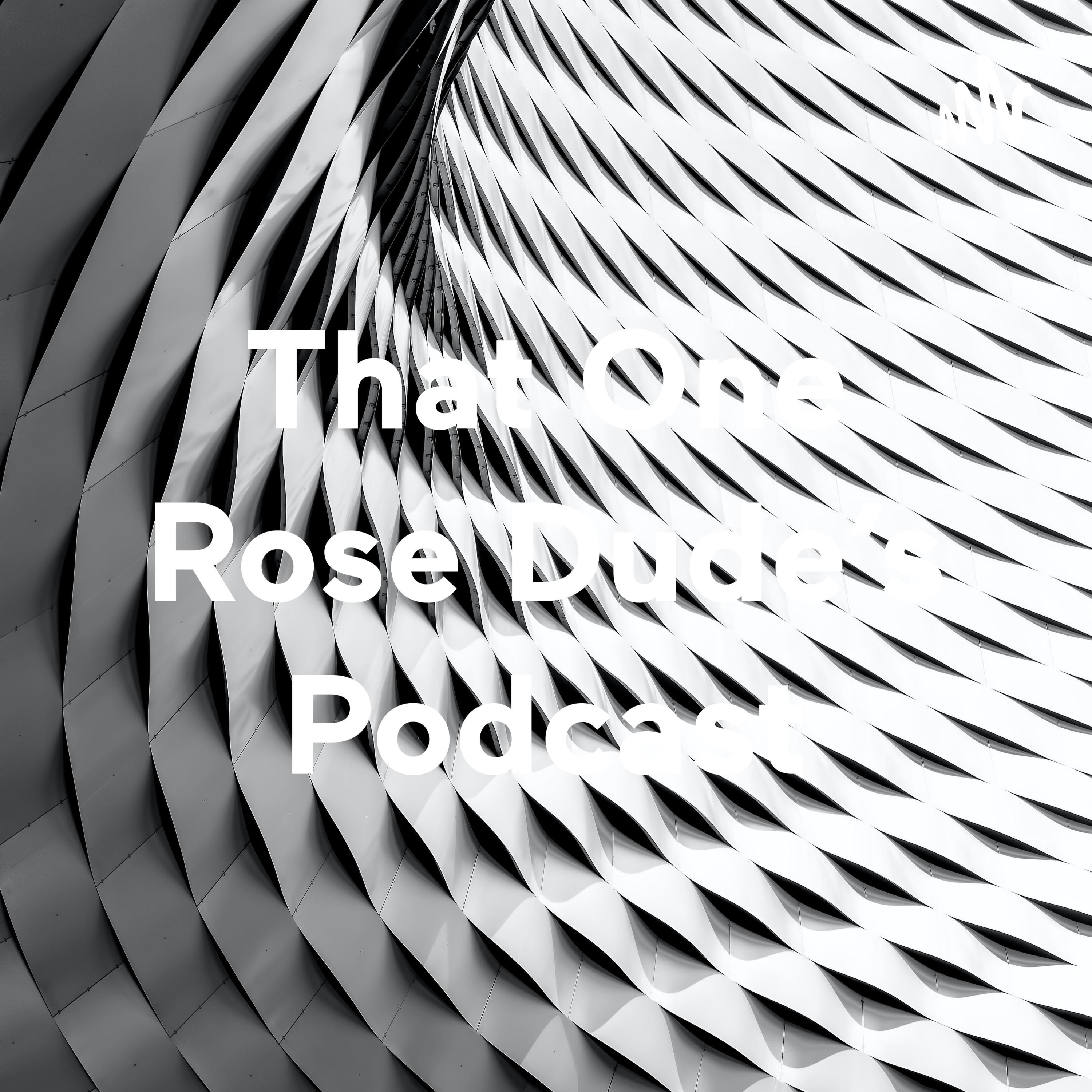 That One Rose Dude's Podcast