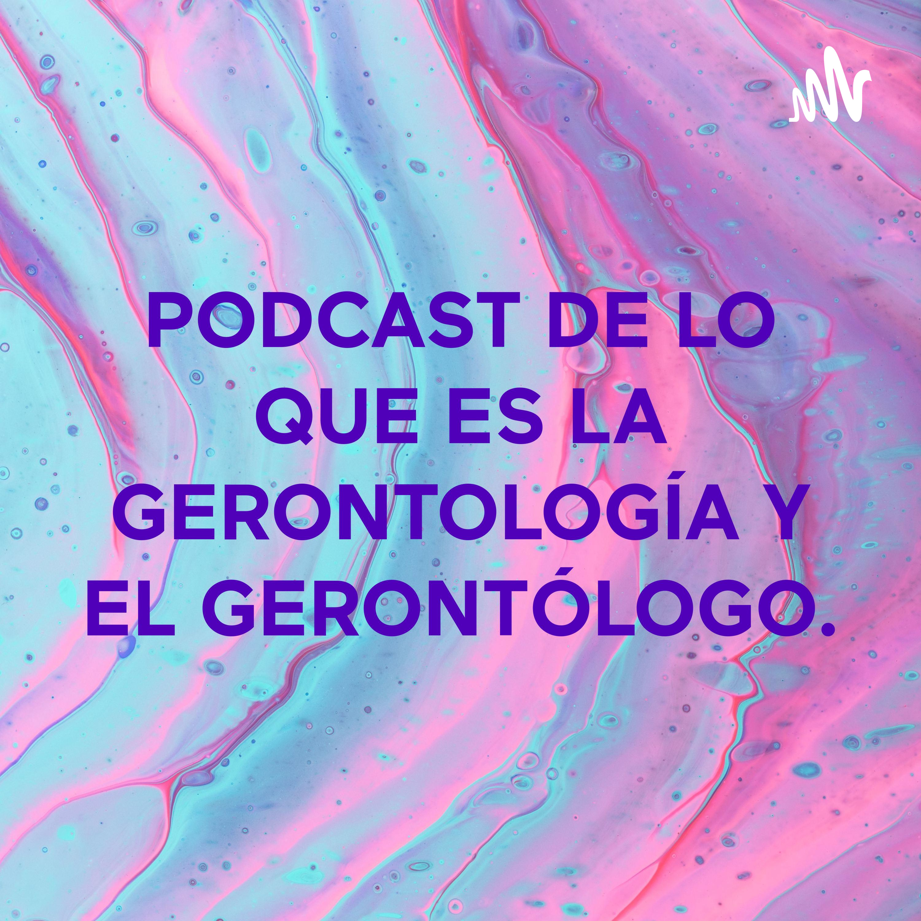 PODCAST DE LO QUE ES LA GERONTOLOGÍA Y EL GERONTÓLOGO.