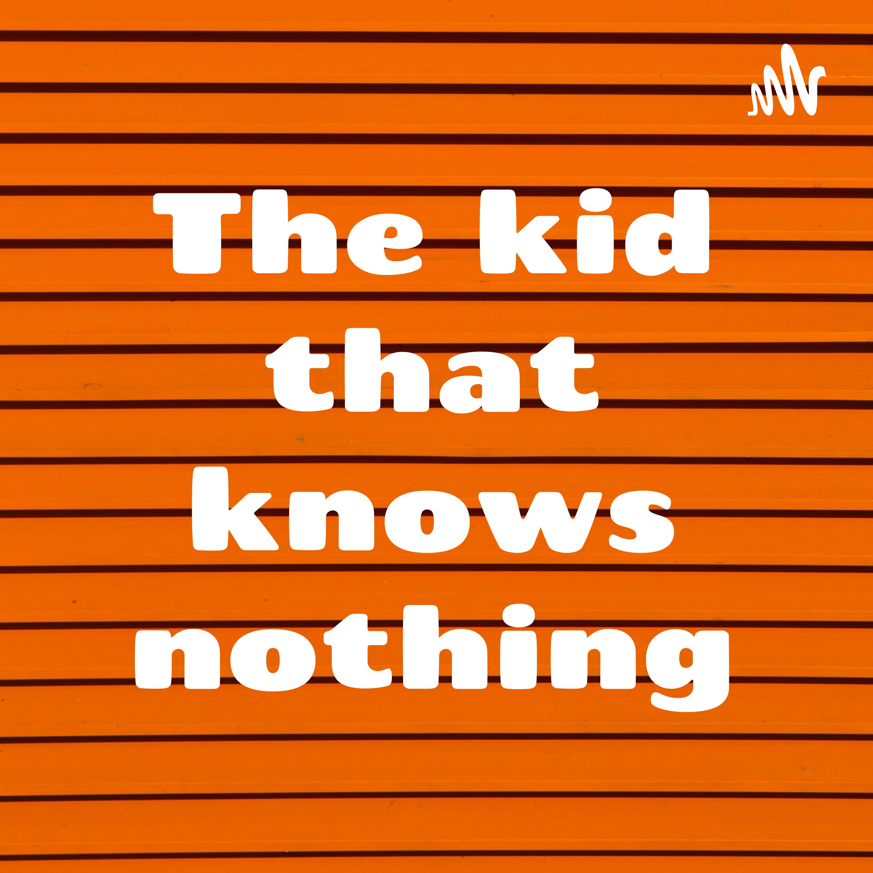 The kid that knows nothing