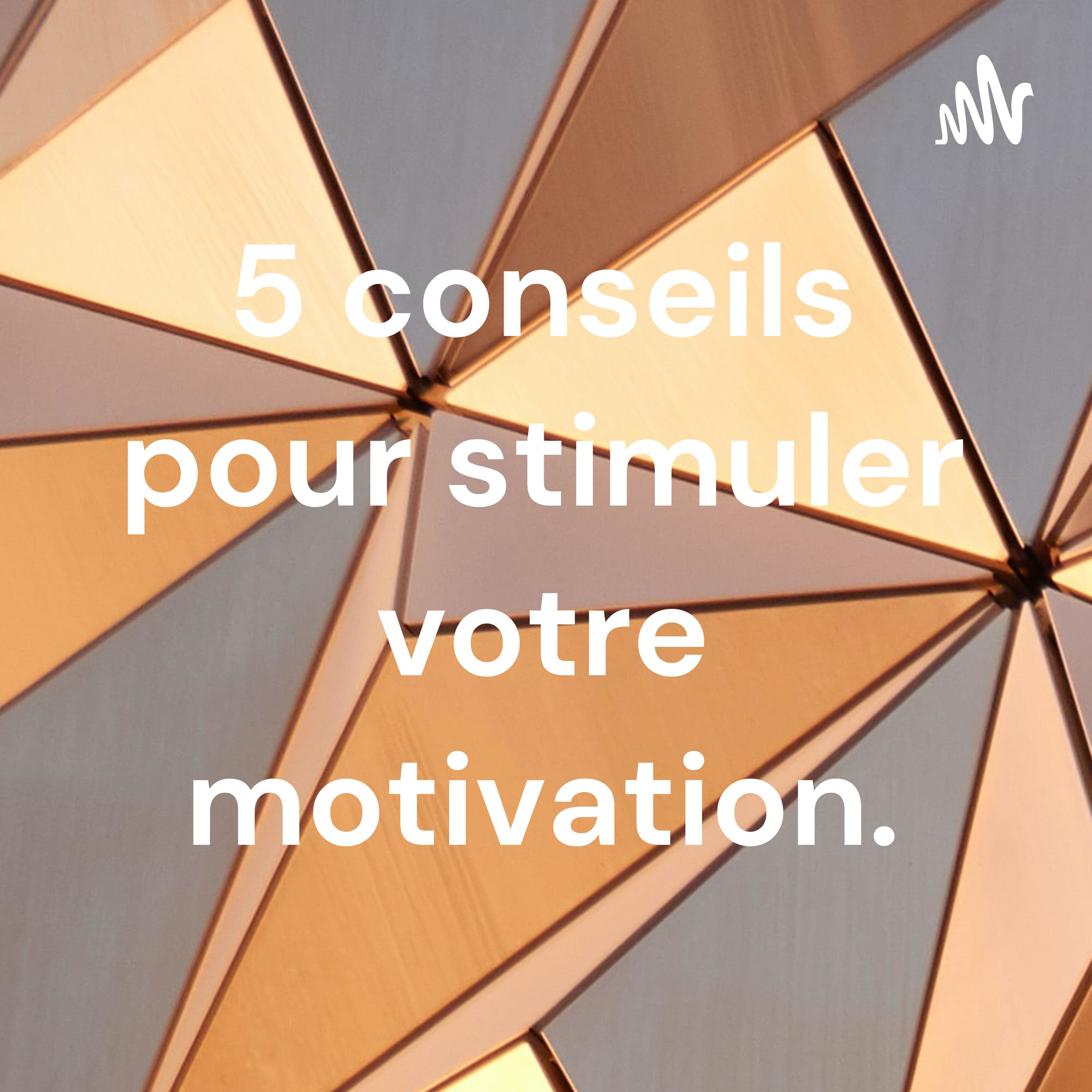 5 conseils pour stimuler votre motivation.