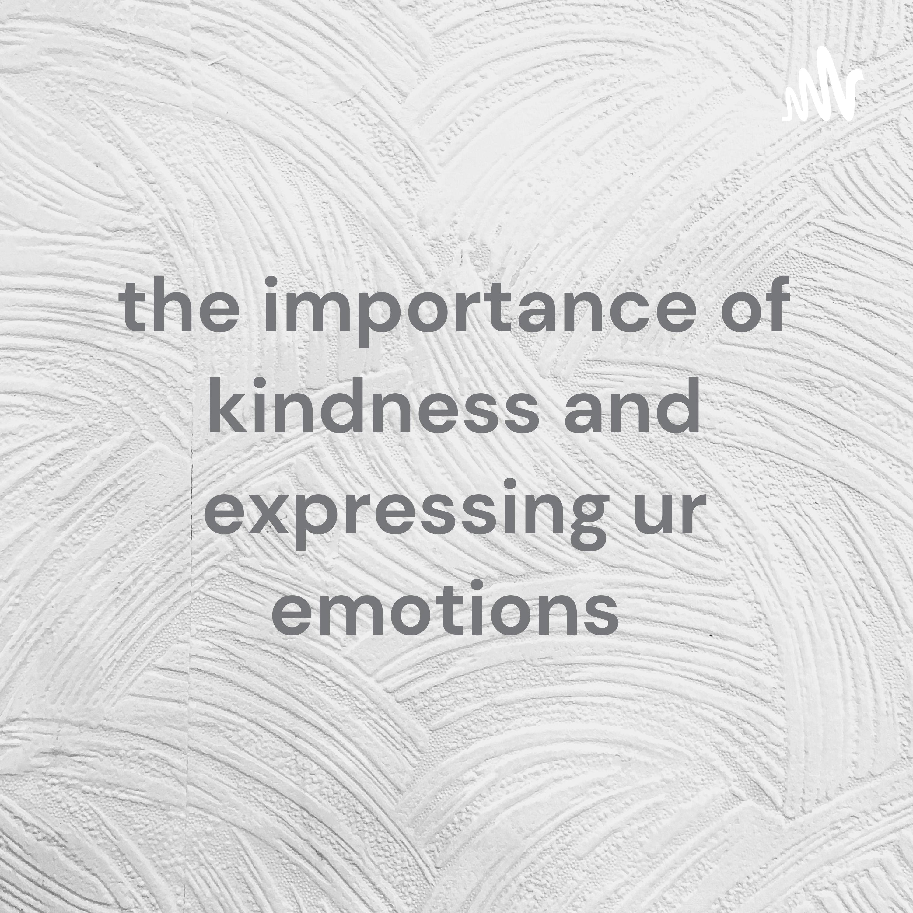 the importance of kindness and expressing ur emotions 