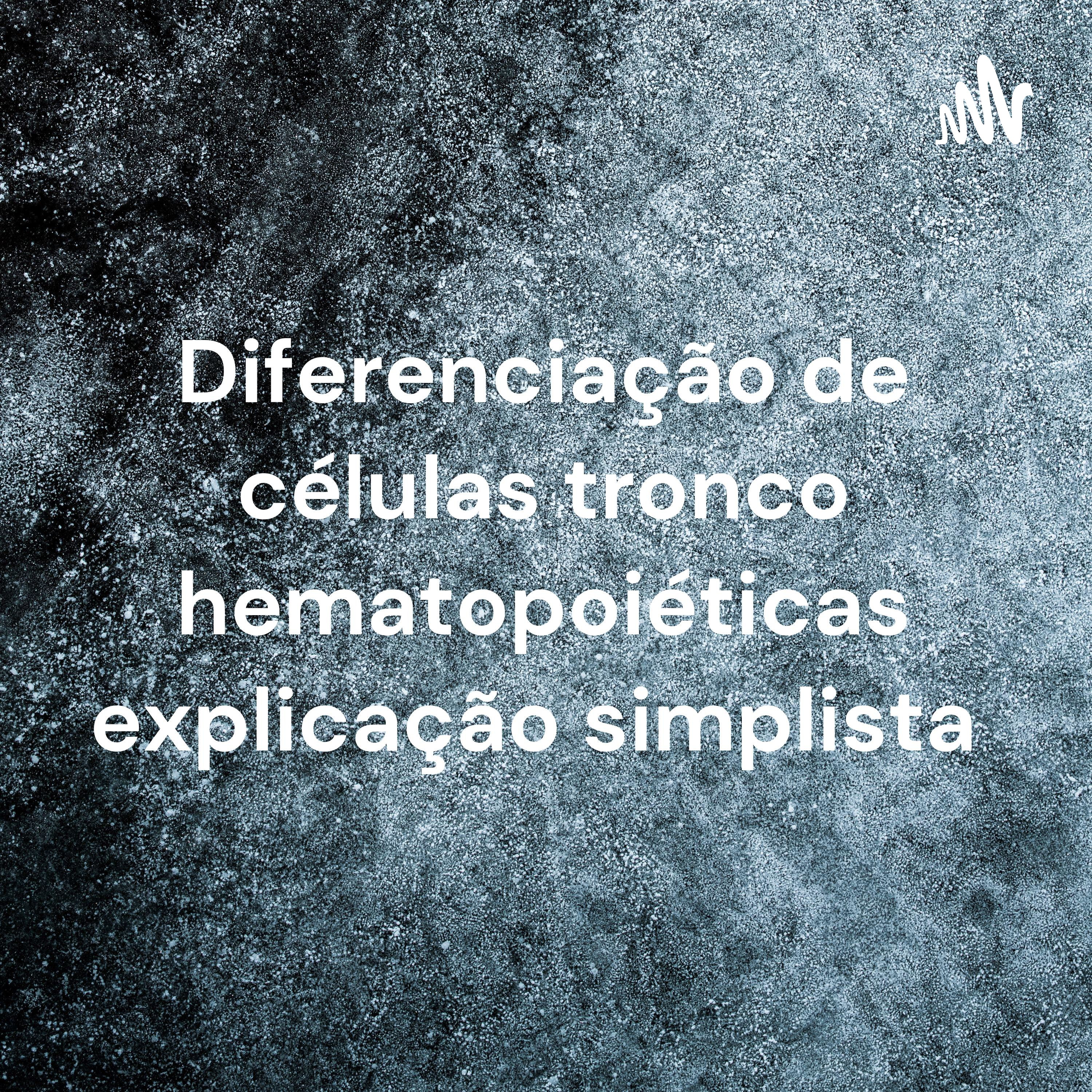 Diferenciação de células tronco hematopoiéticas explicação simplista