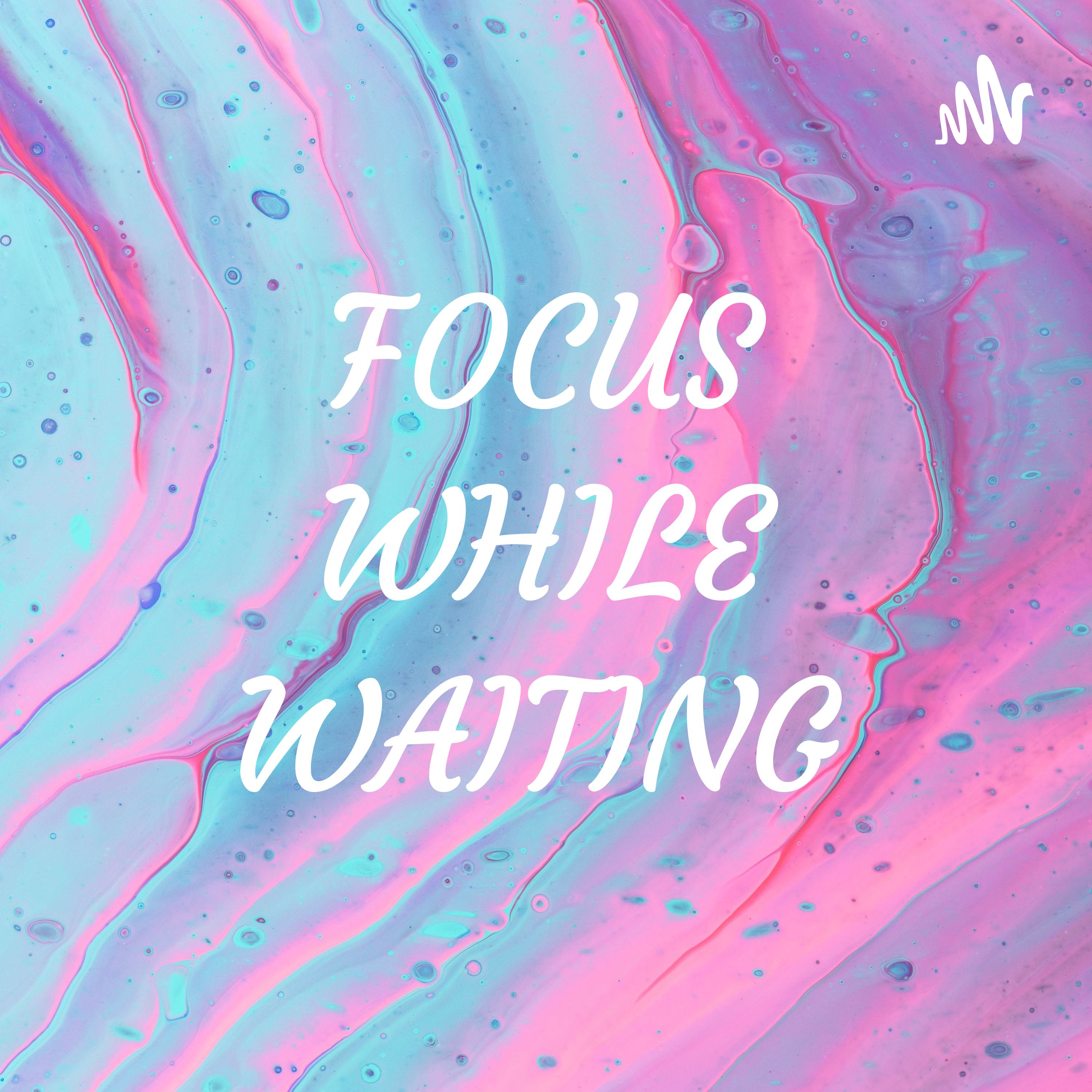 FOCUS WHILE WAITING 