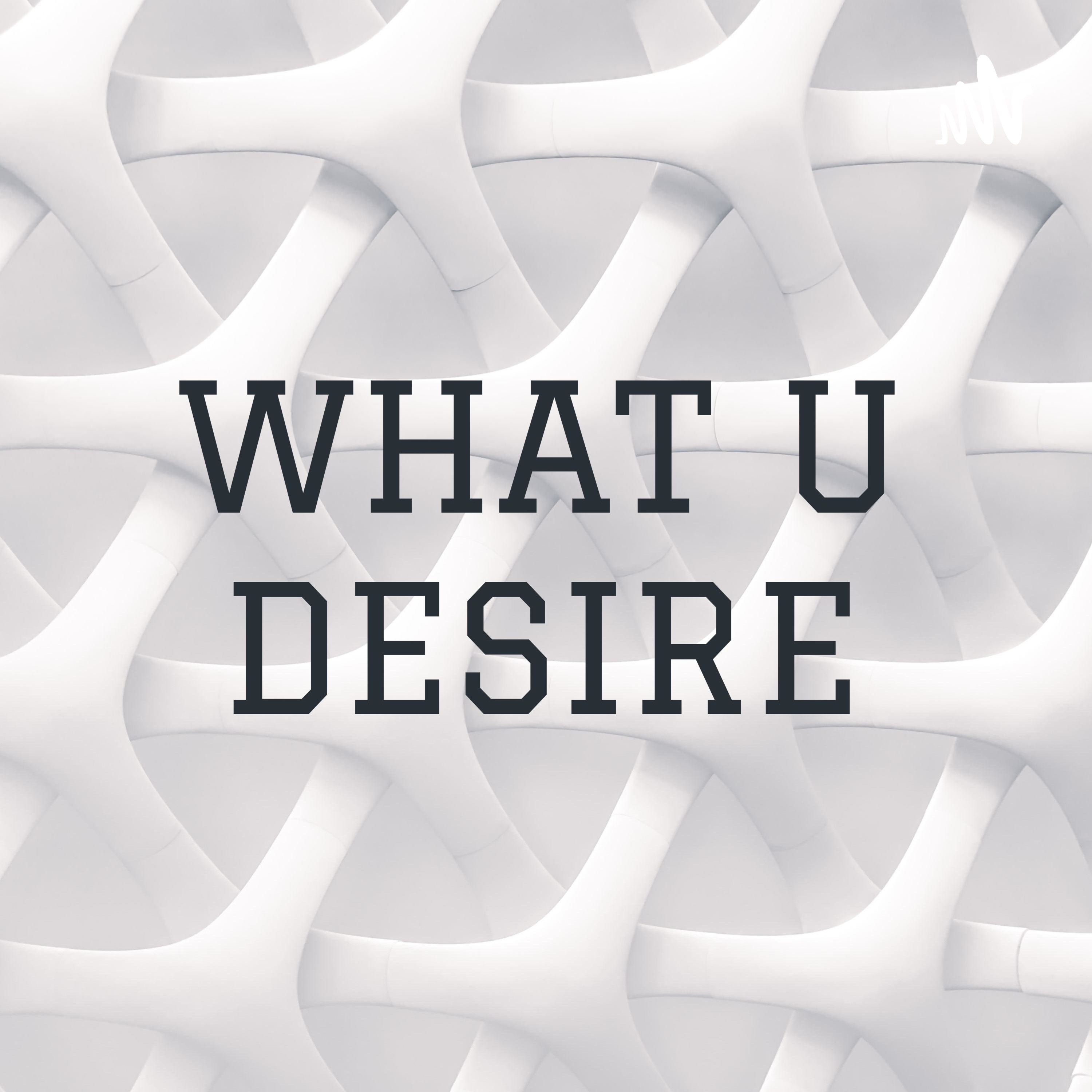 WHAT U DESIRE