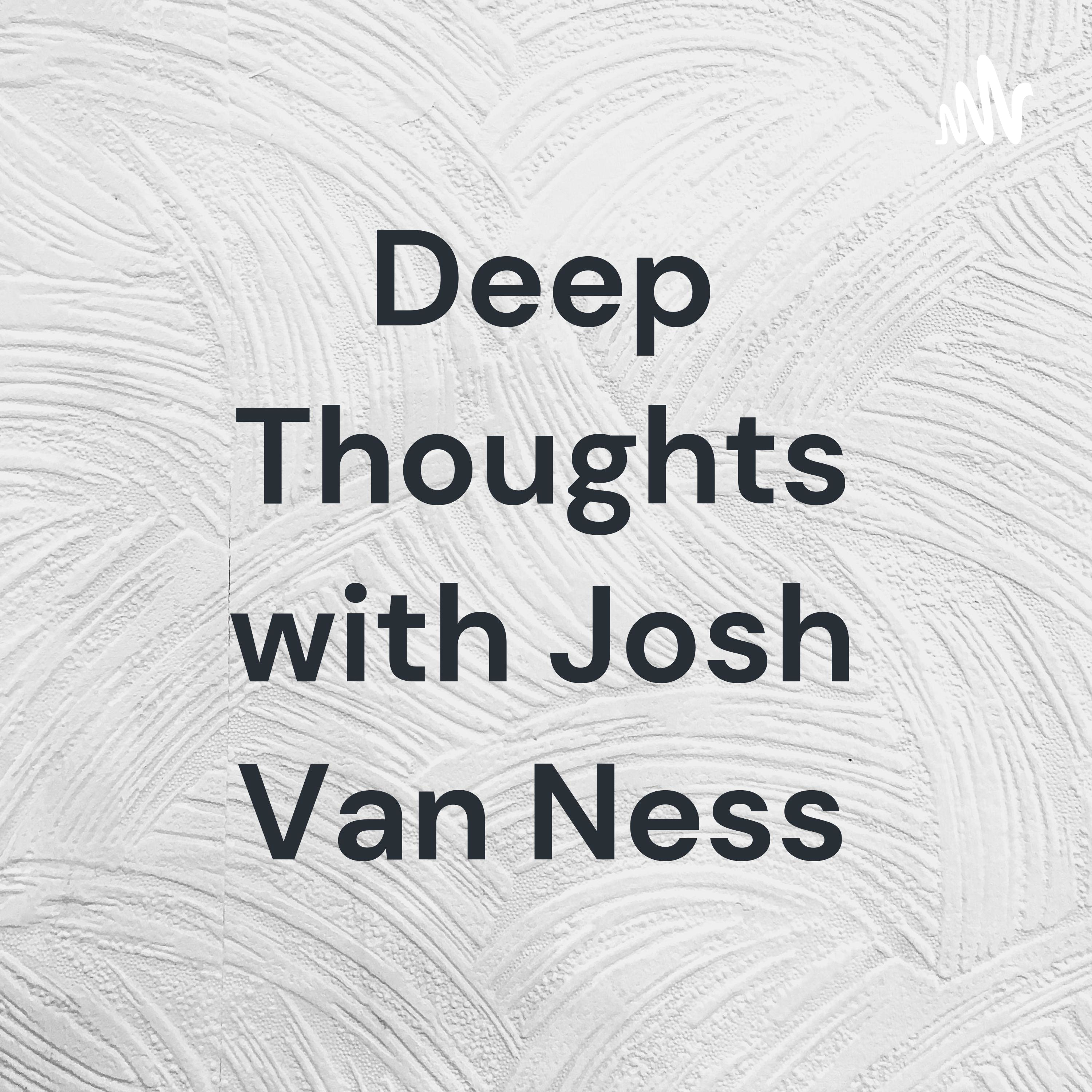 Deep Thoughts with Josh Van Ness