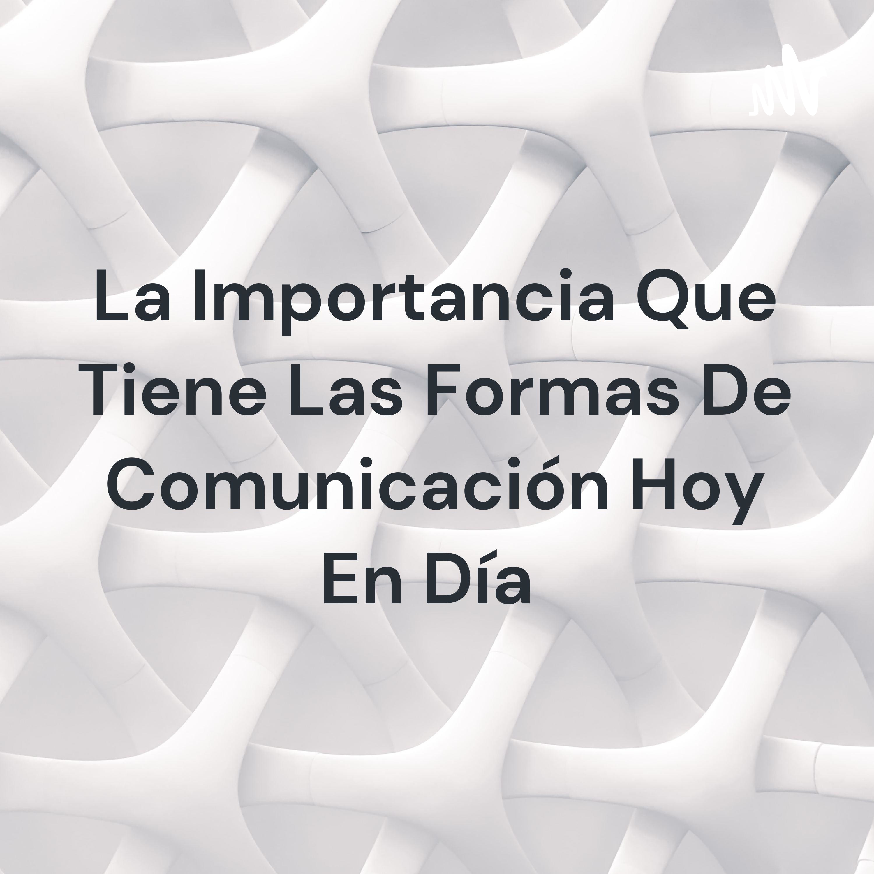 La Importancia Que Tiene Las Formas De Comunicación Hoy En Día 