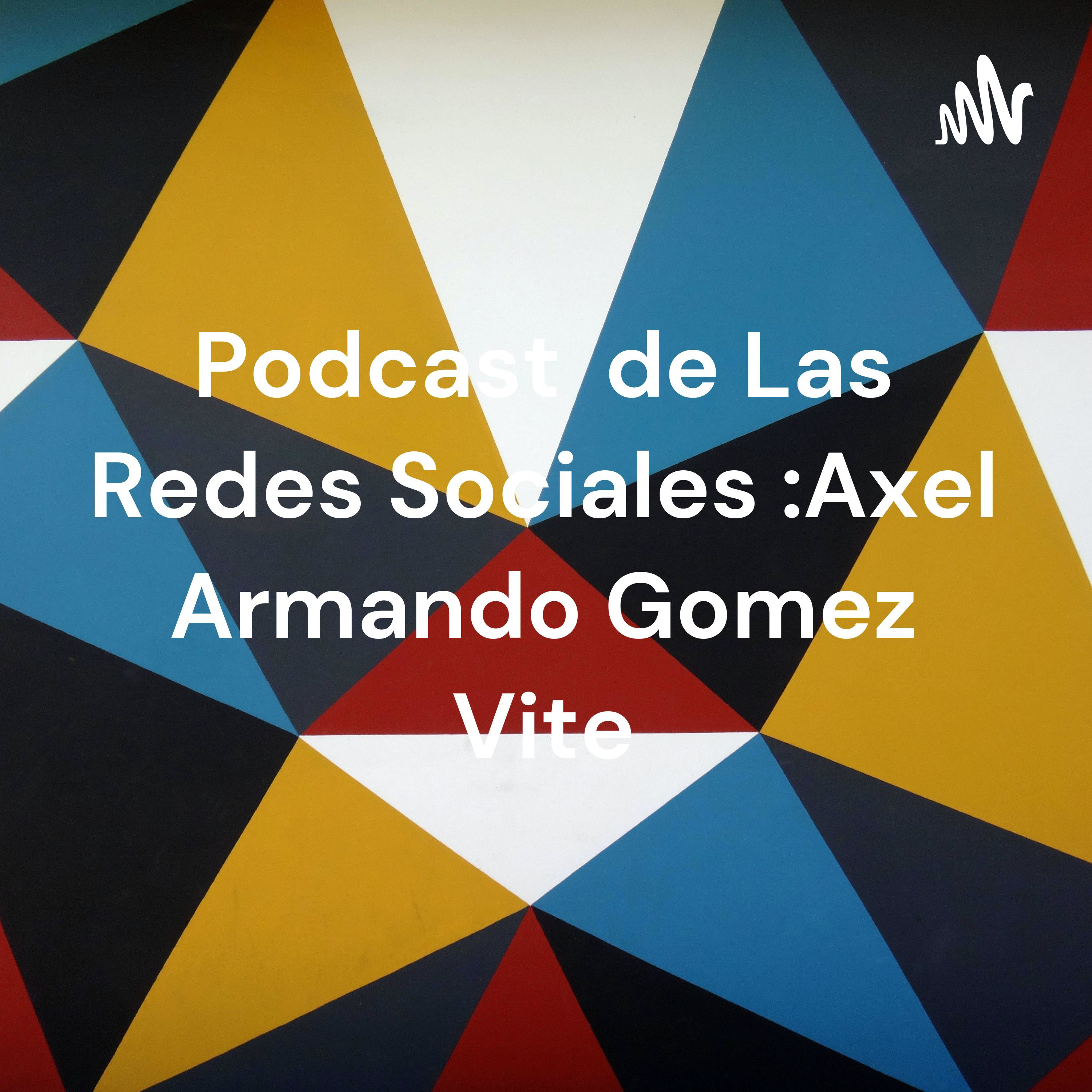 Podcast de Las Redes Sociales :Axel Armando Gomez Vite
