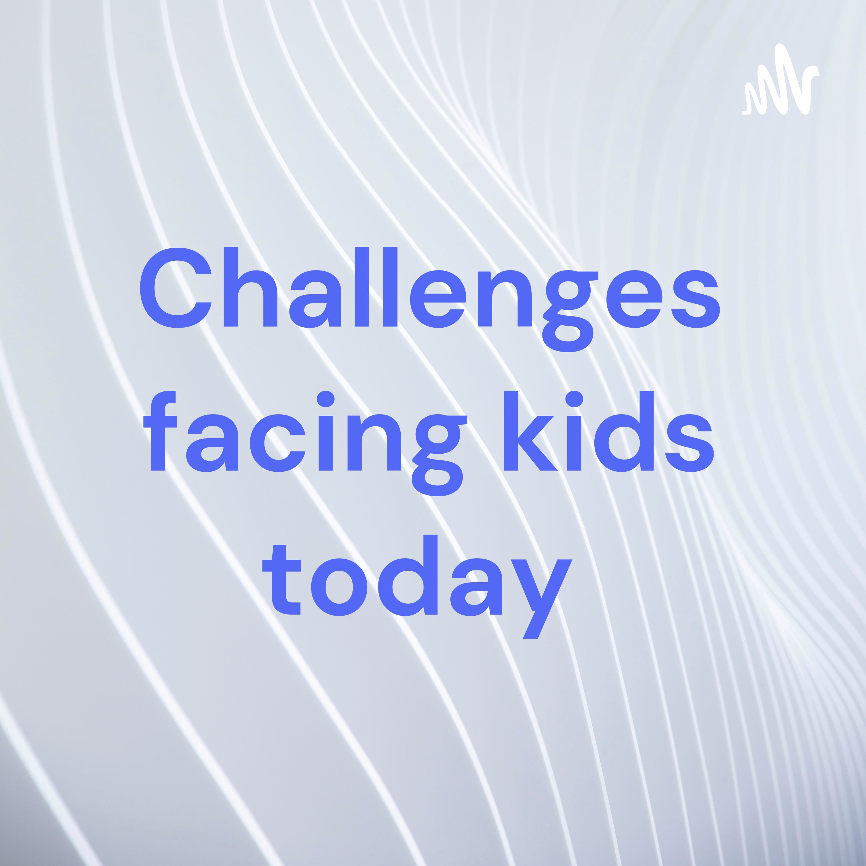 Challenges facing kids today 