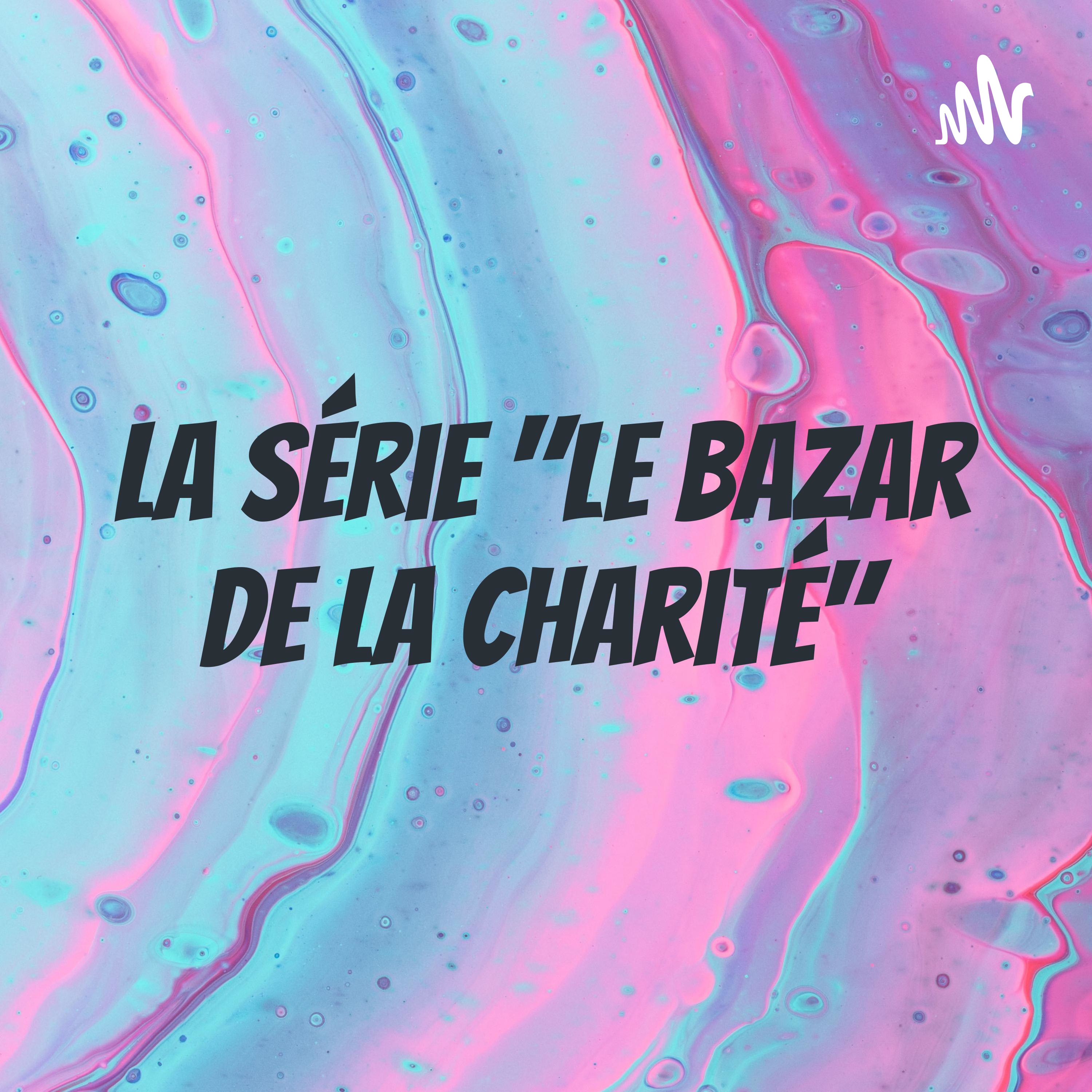 La série "Le Bazar de la Charité"