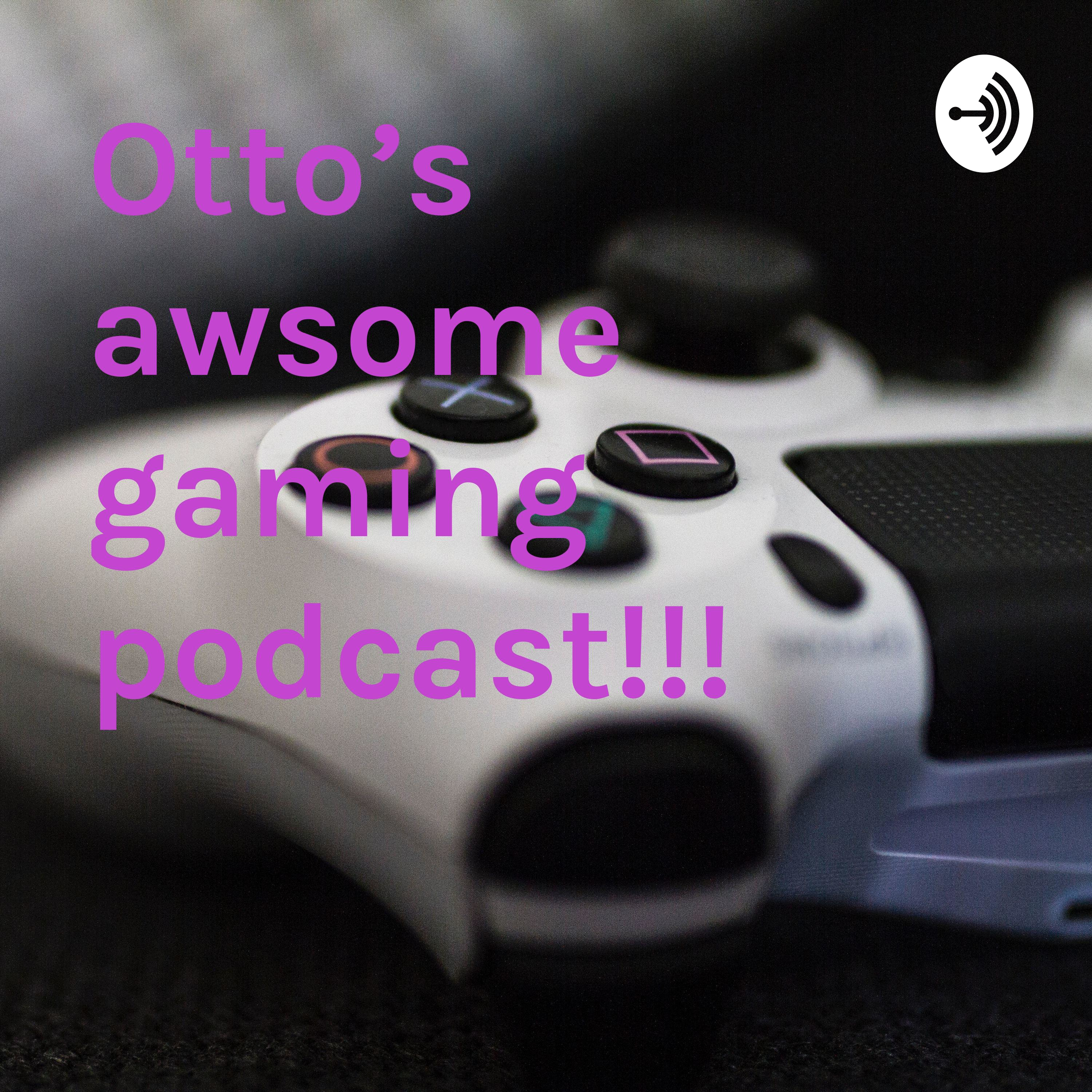 Otto's awsome gaming podcast!!!