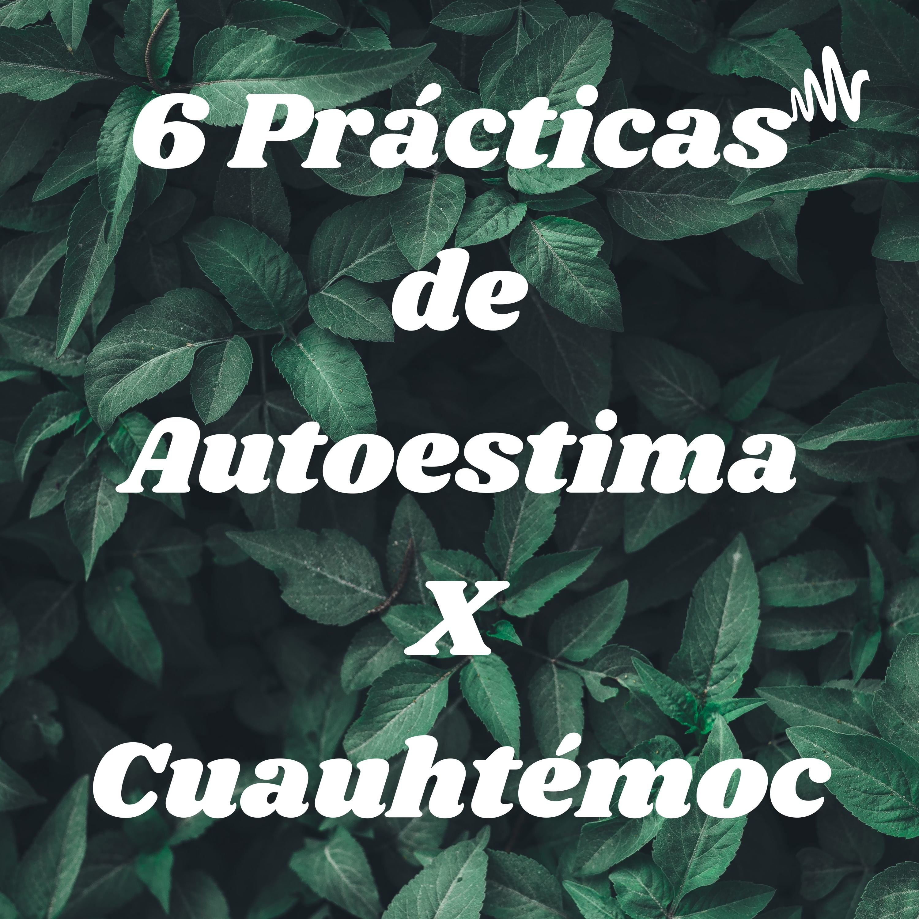 6 Prácticas de Autoestima X Cuauhtémoc podcast artwork